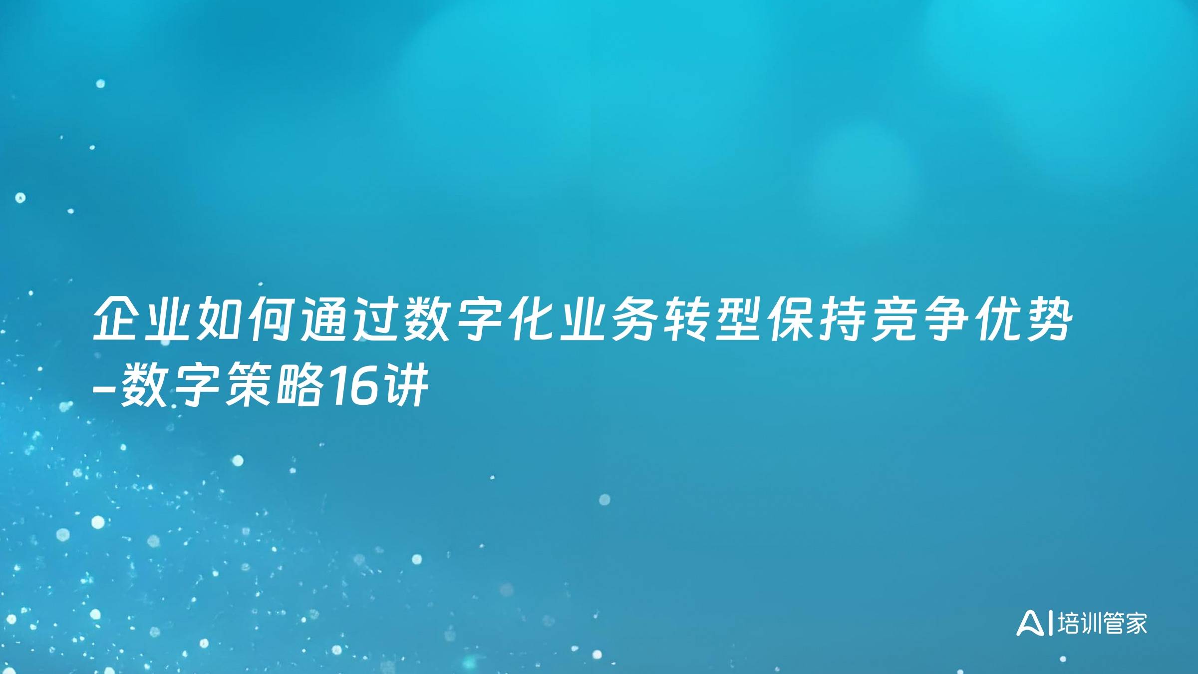 企业如何通过数字化业务转型保持竞争优势 -数字策略16讲