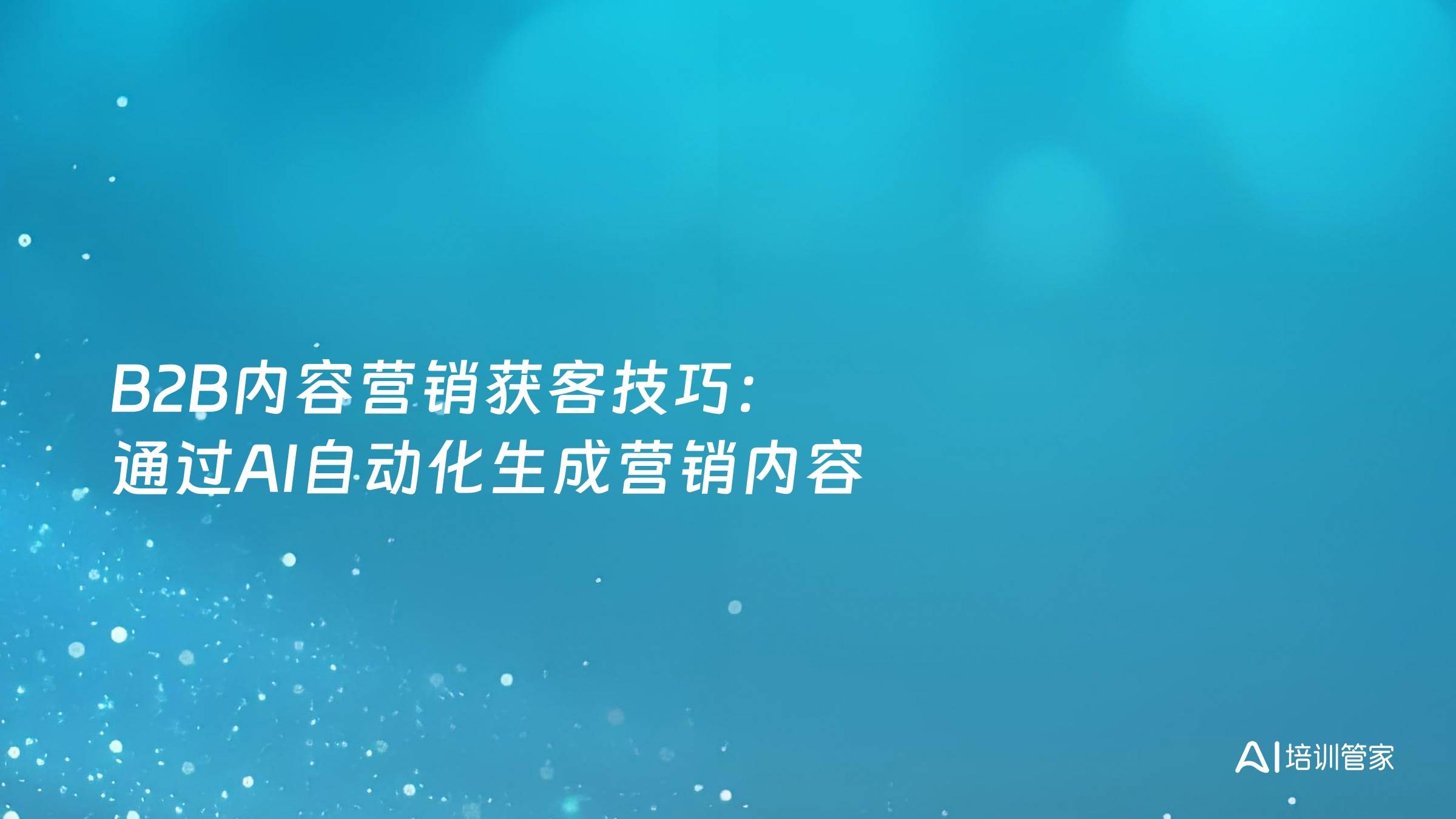 B2B内容营销获客技巧：通过AI自动化生成营销内容