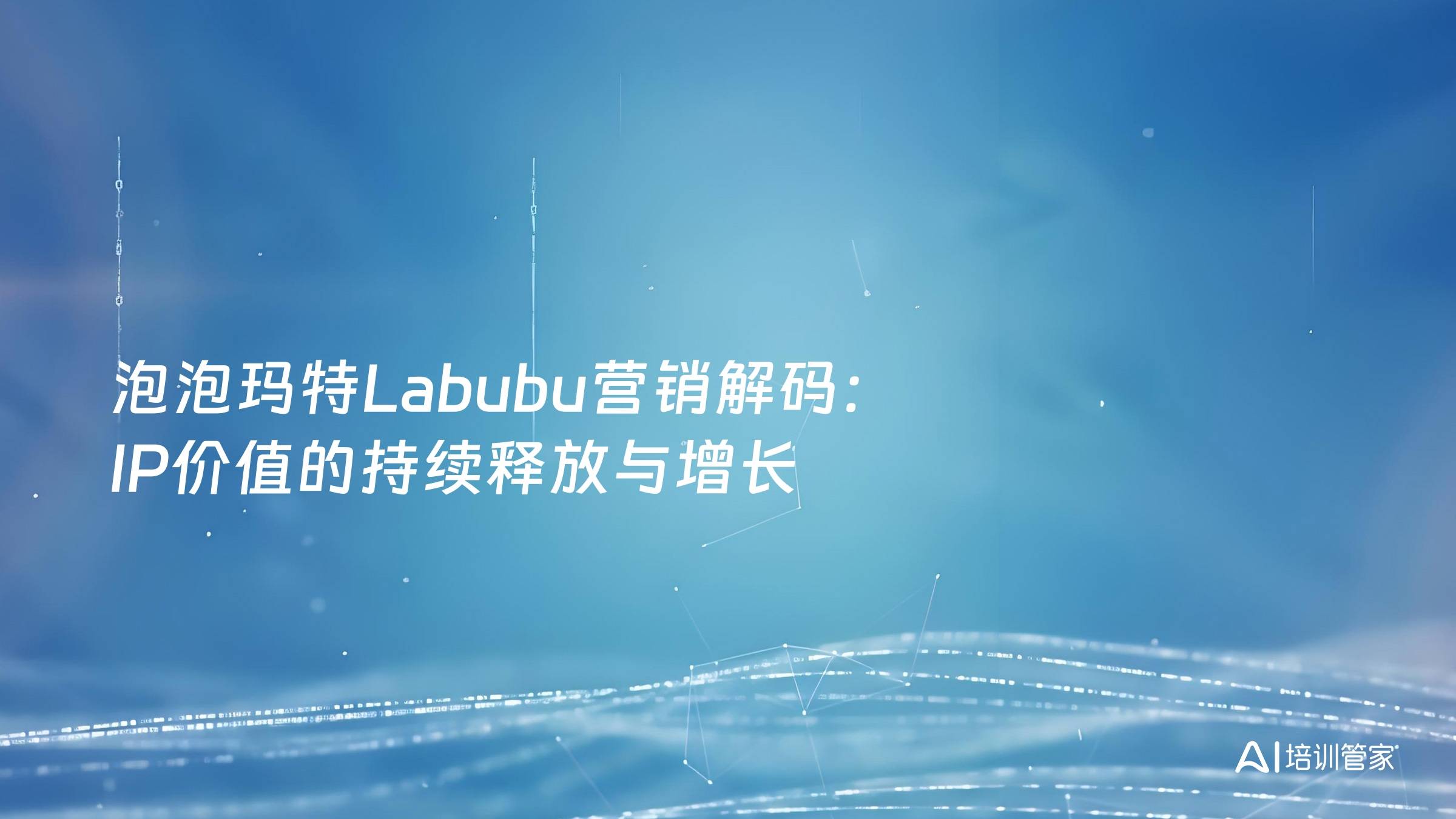 泡泡玛特Labubu营销解码：IP价值的持续释放与增长