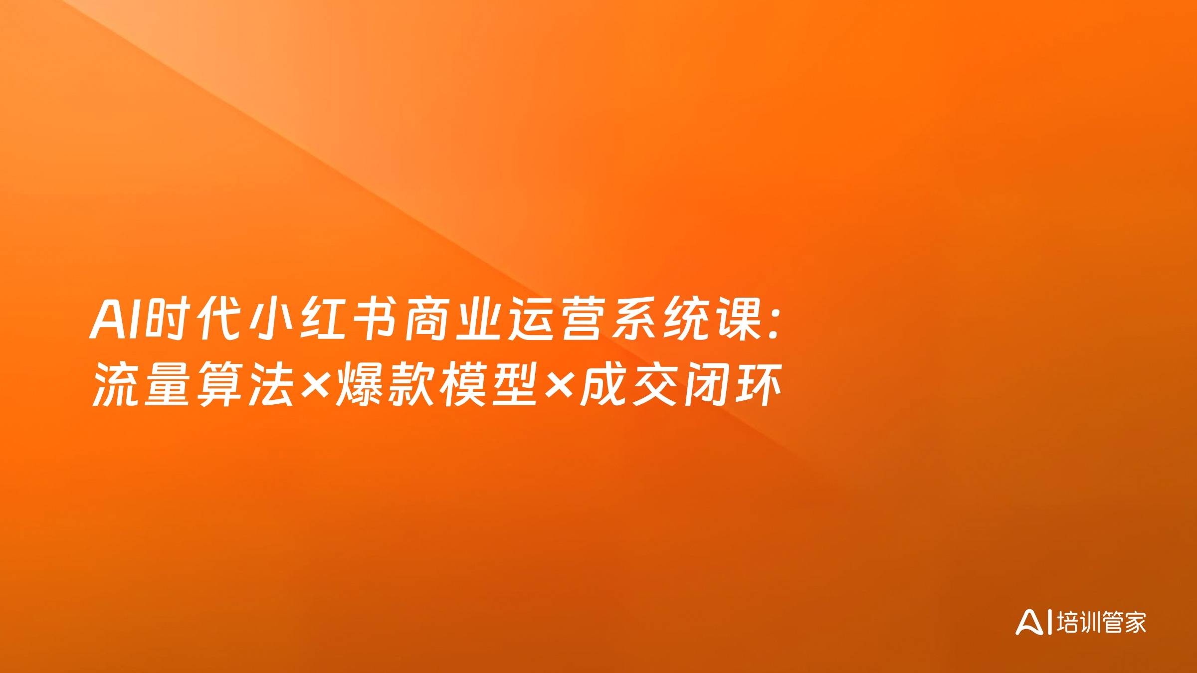 AI时代小红书商业运营系统课：流量算法×爆款模型×成交闭环