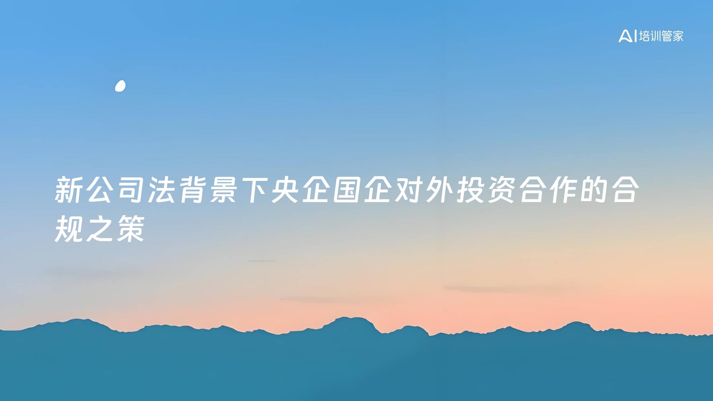 新公司法背景下央企国企对外投资合作的合规之策