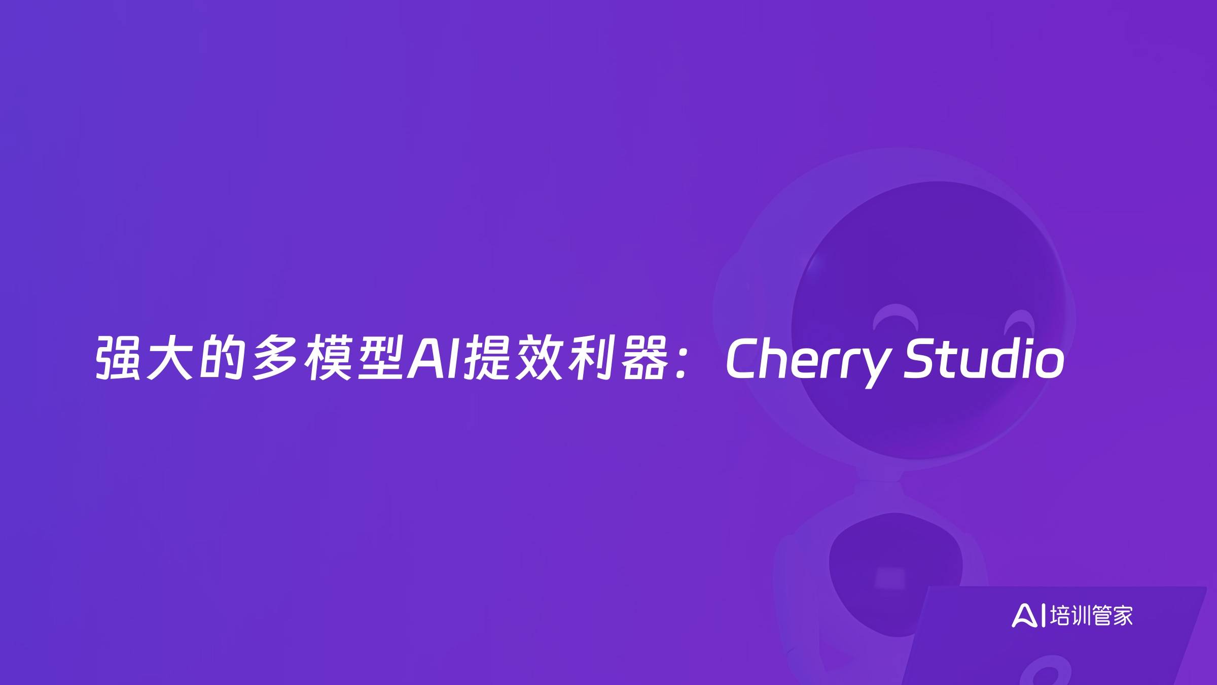 强大的多模型AI提效利器：Cherry Studio