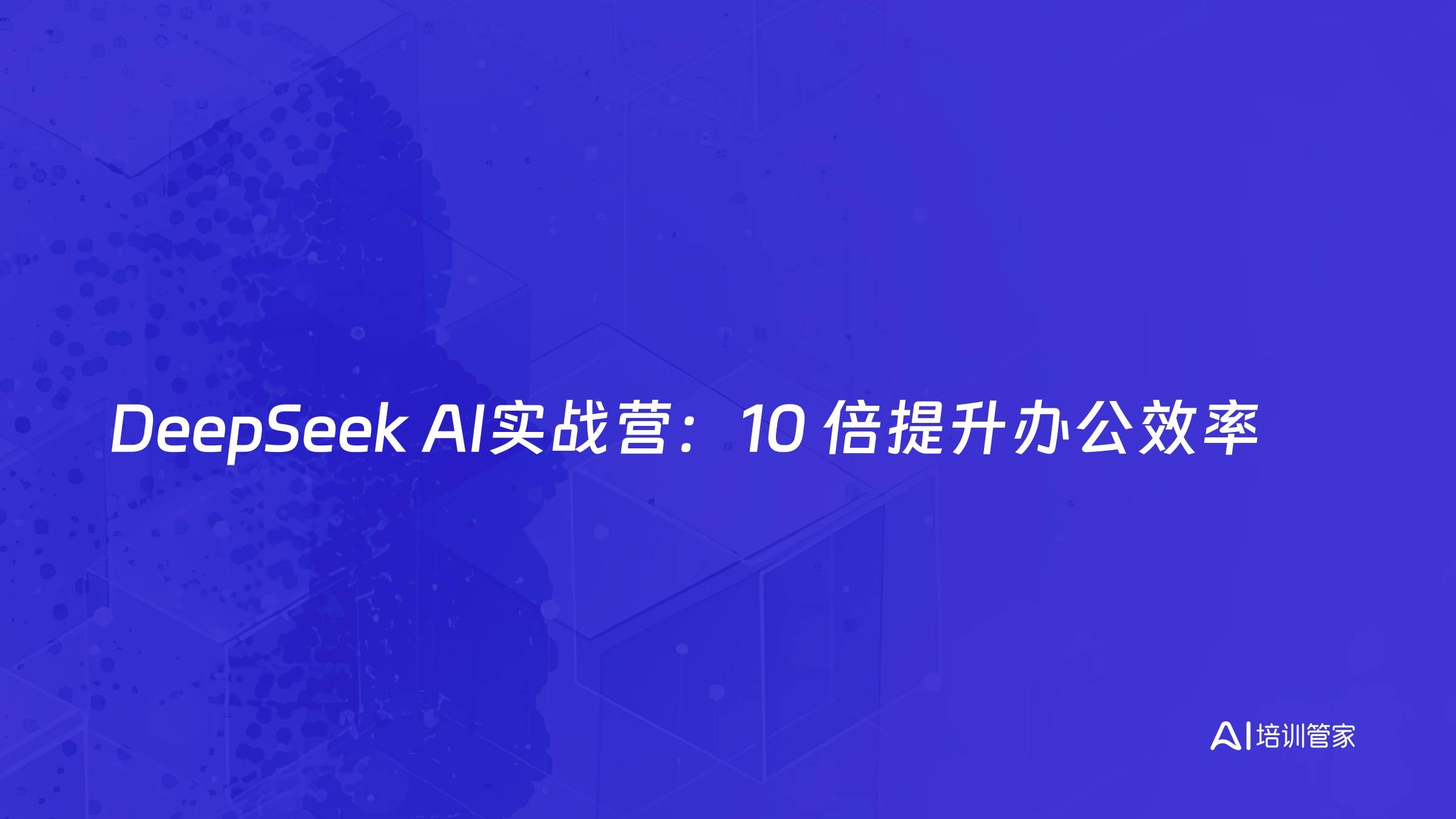 DeepSeek AI实战营：10 倍提升办公效率