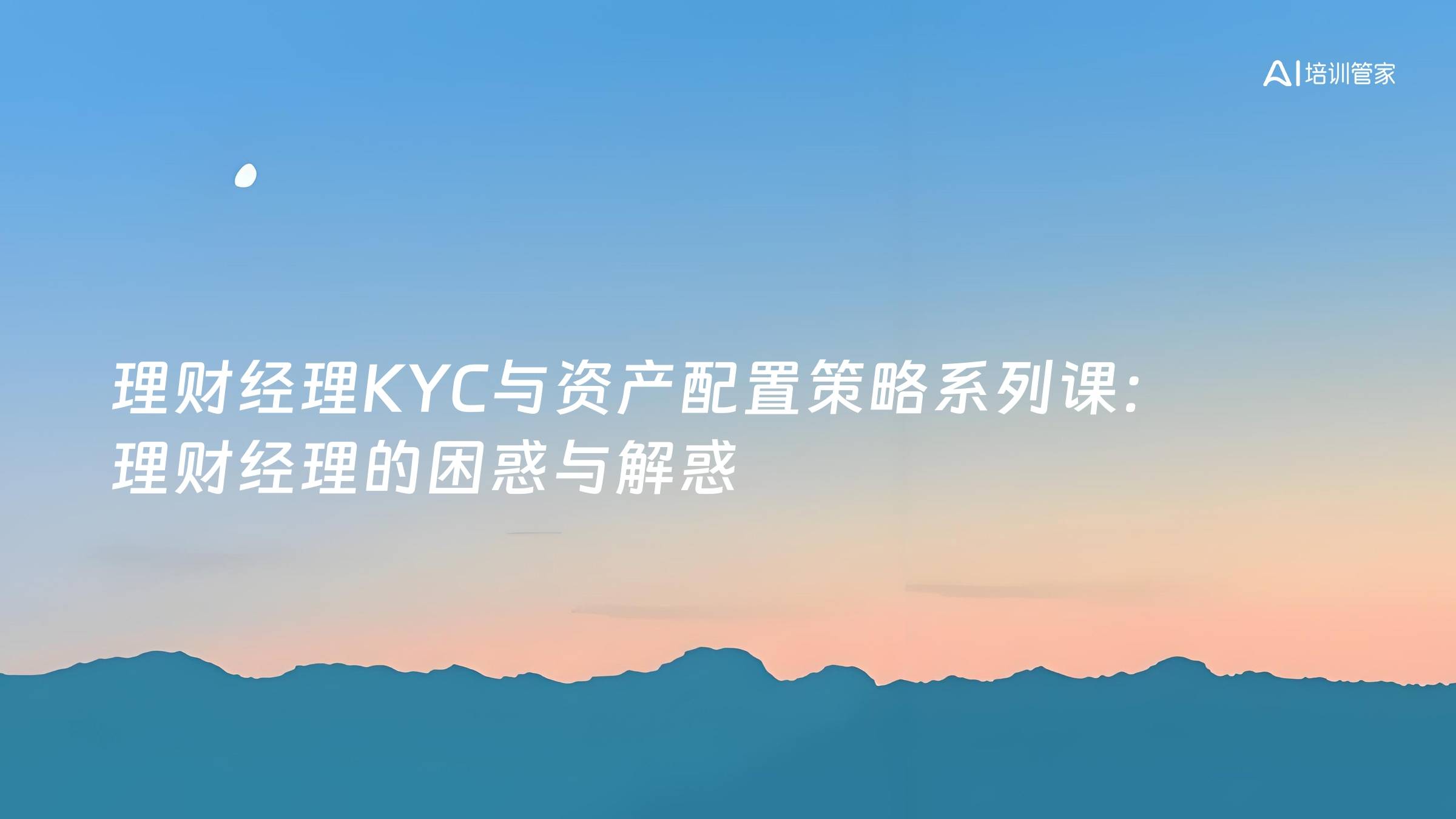 理财经理KYC与资产配置策略系列课：理财经理的困惑与解惑