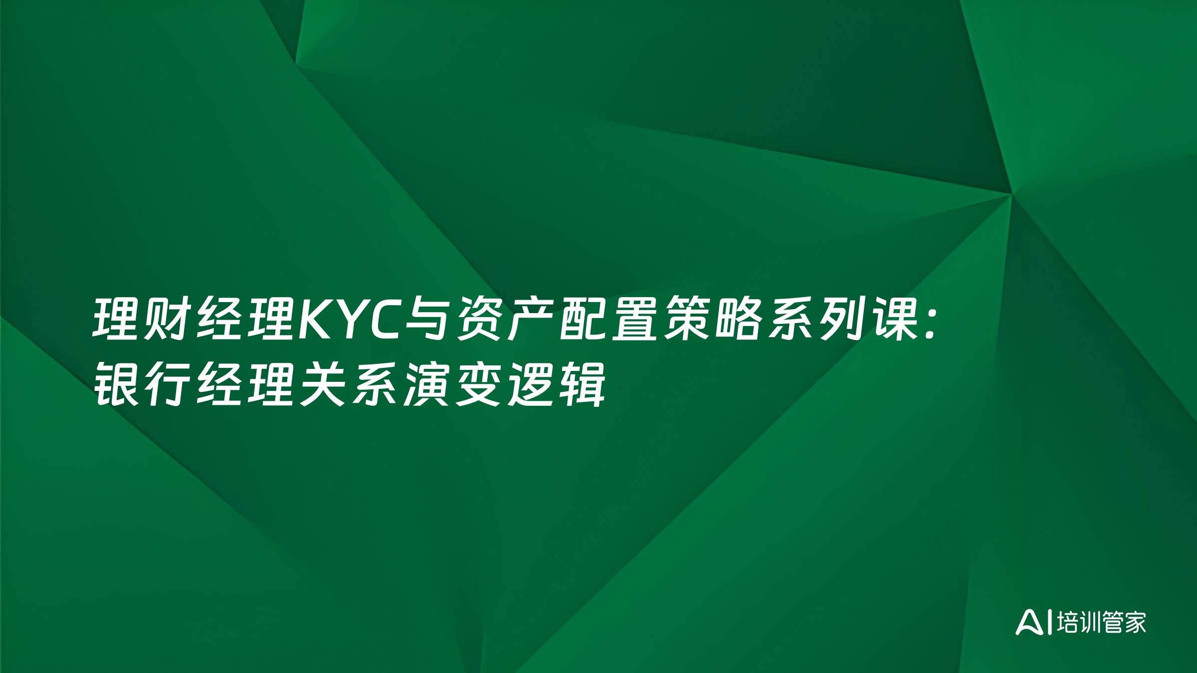 理财经理KYC与资产配置策略系列课：银行经理关系演变逻辑