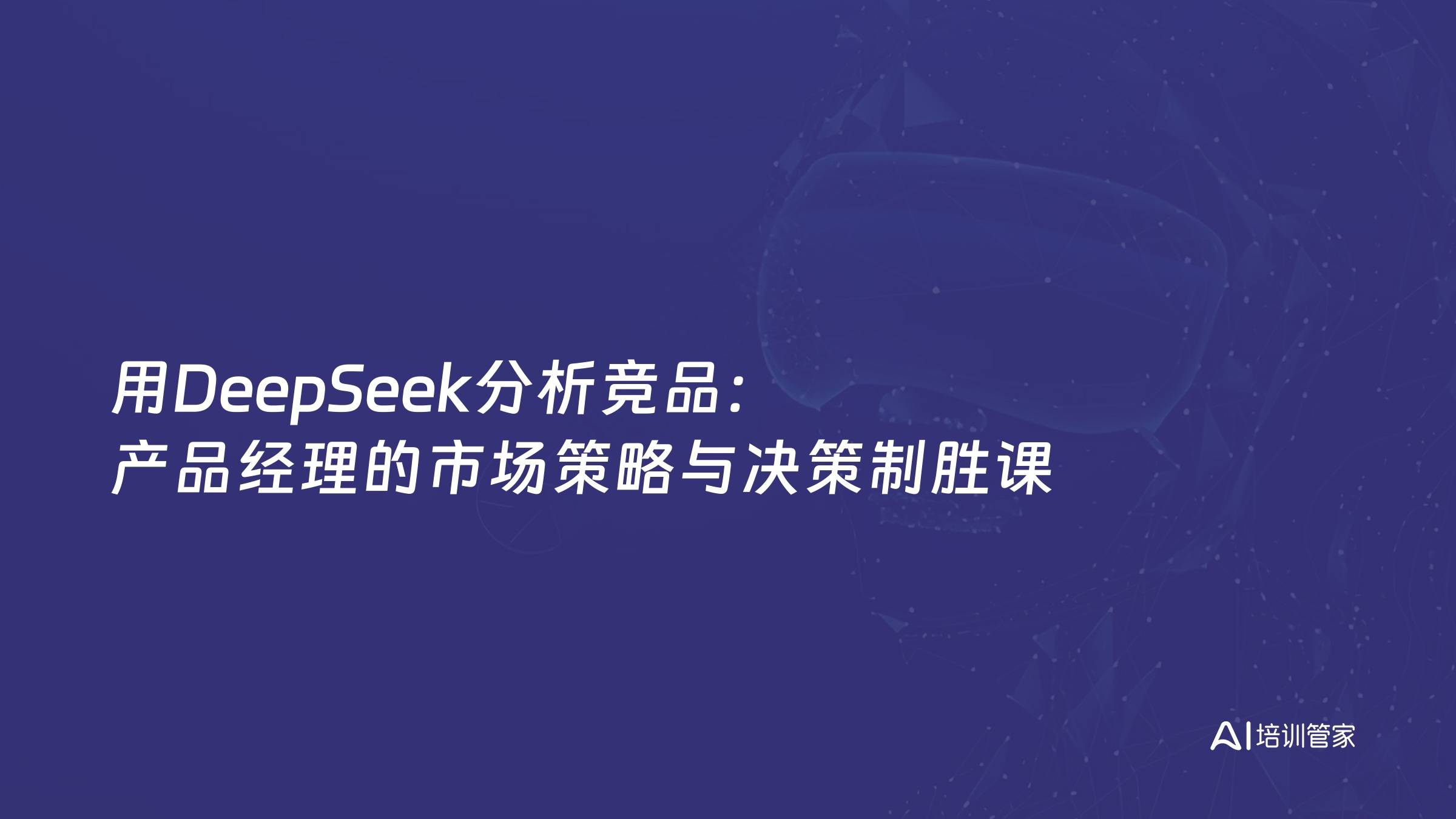 用DeepSeek分析竞品：产品经理的市场策略与决策制胜课