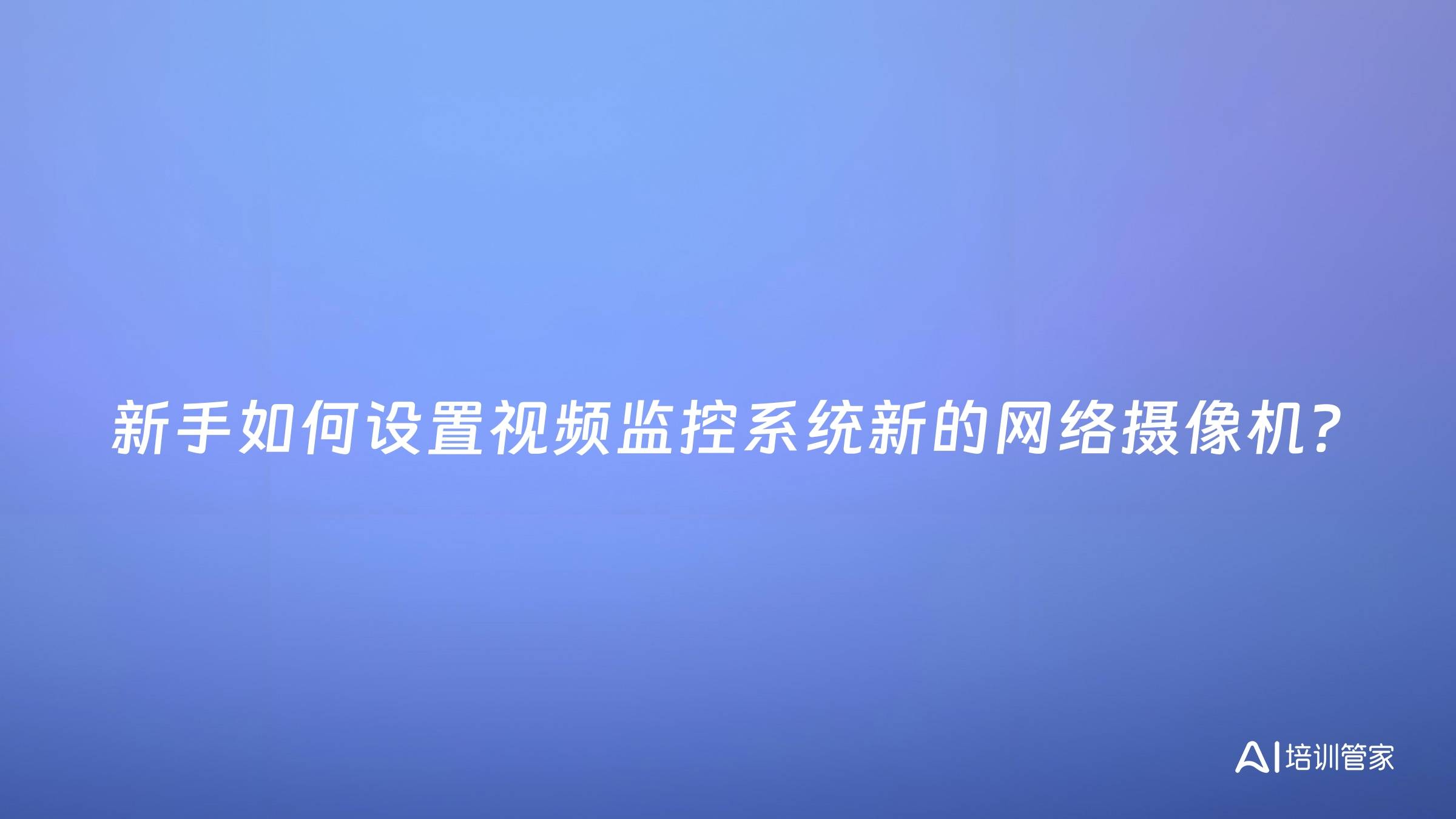 新手如何设置视频监控系统新的网络摄像机？