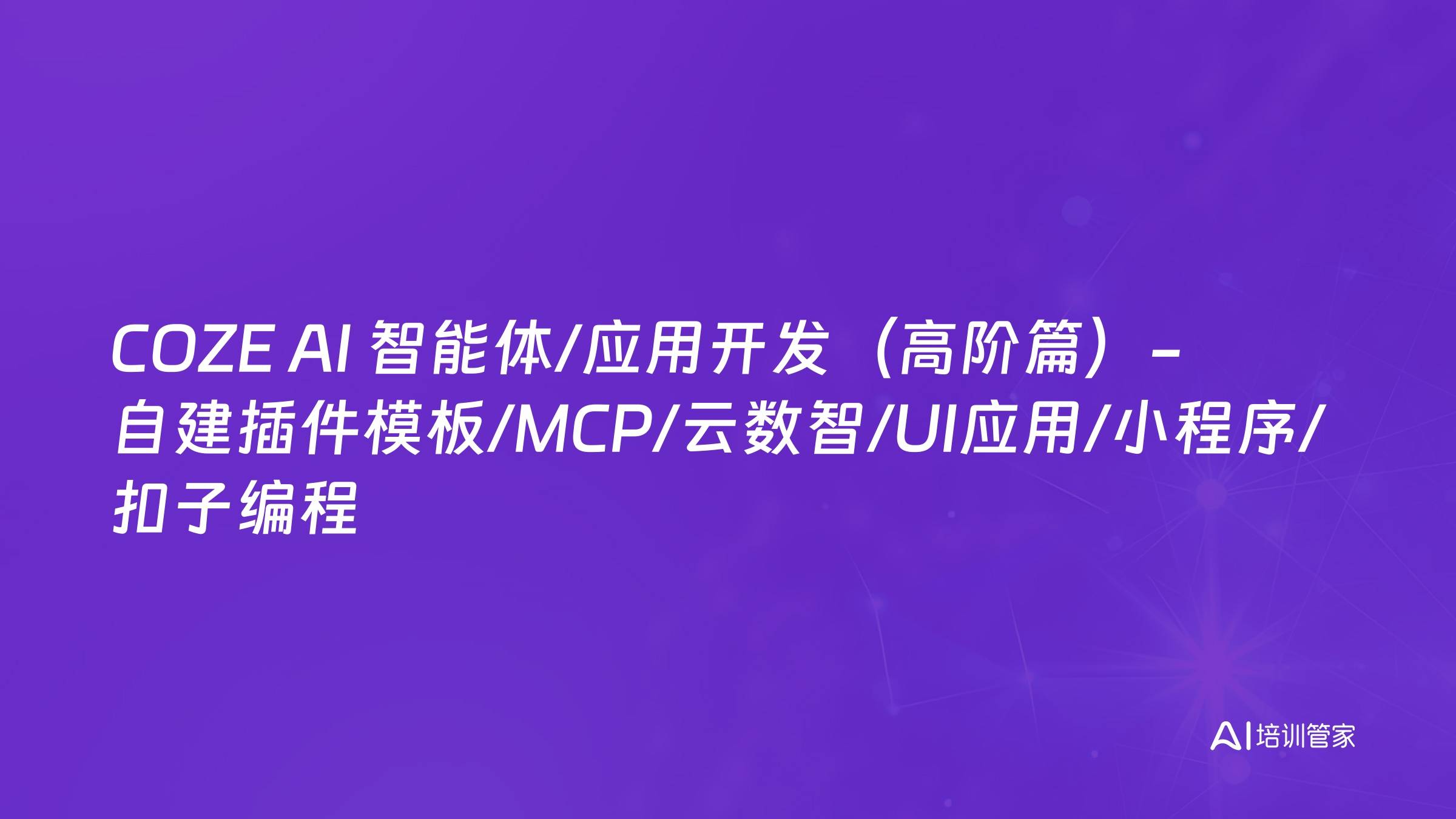 COZE AI 智能体/应用开发（高阶篇）-自建插件模板/MCP/云数智/UI应用/小程序/扣子编程