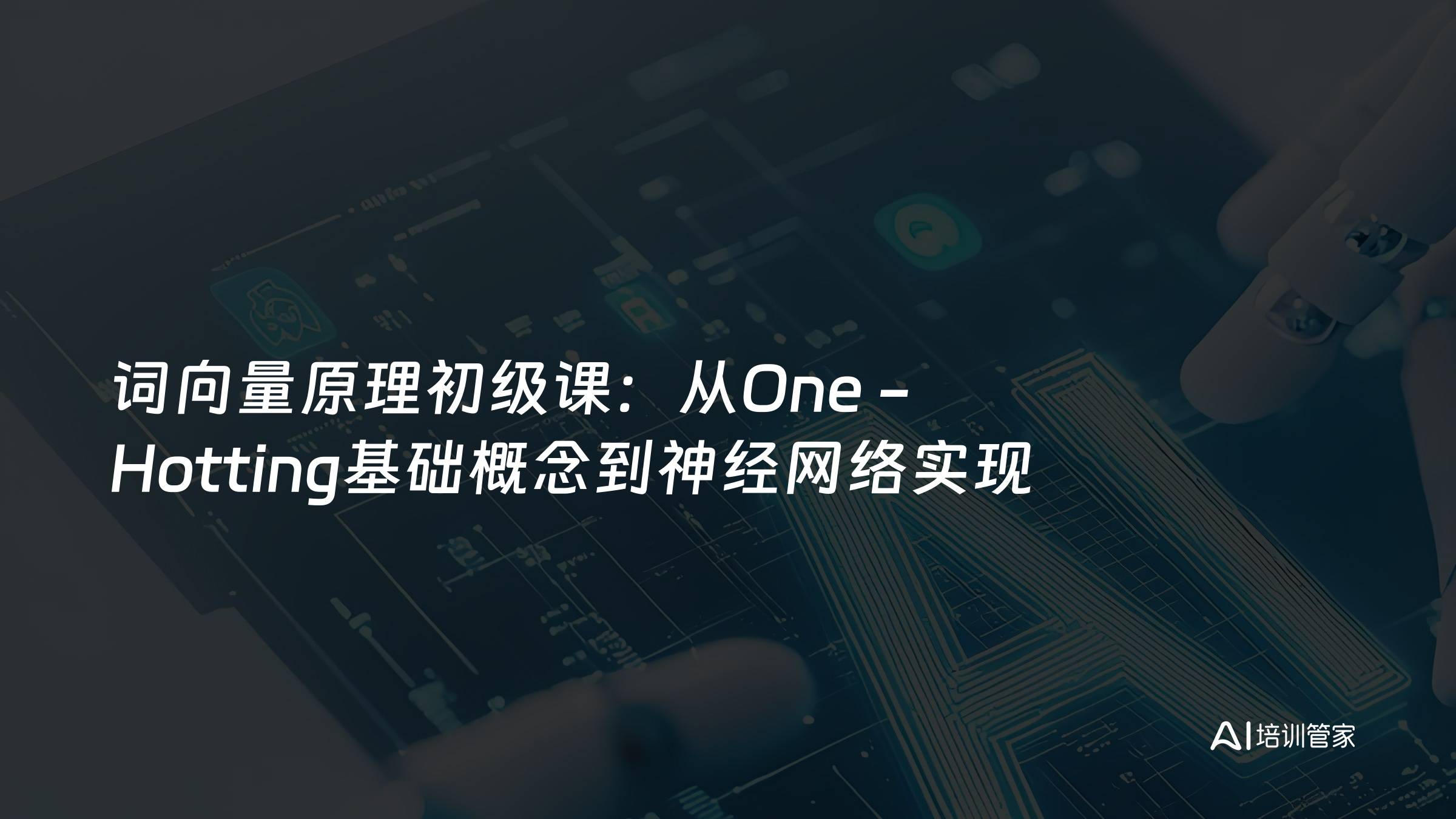 词向量原理初级课：从One - Hotting基础概念到神经网络实现