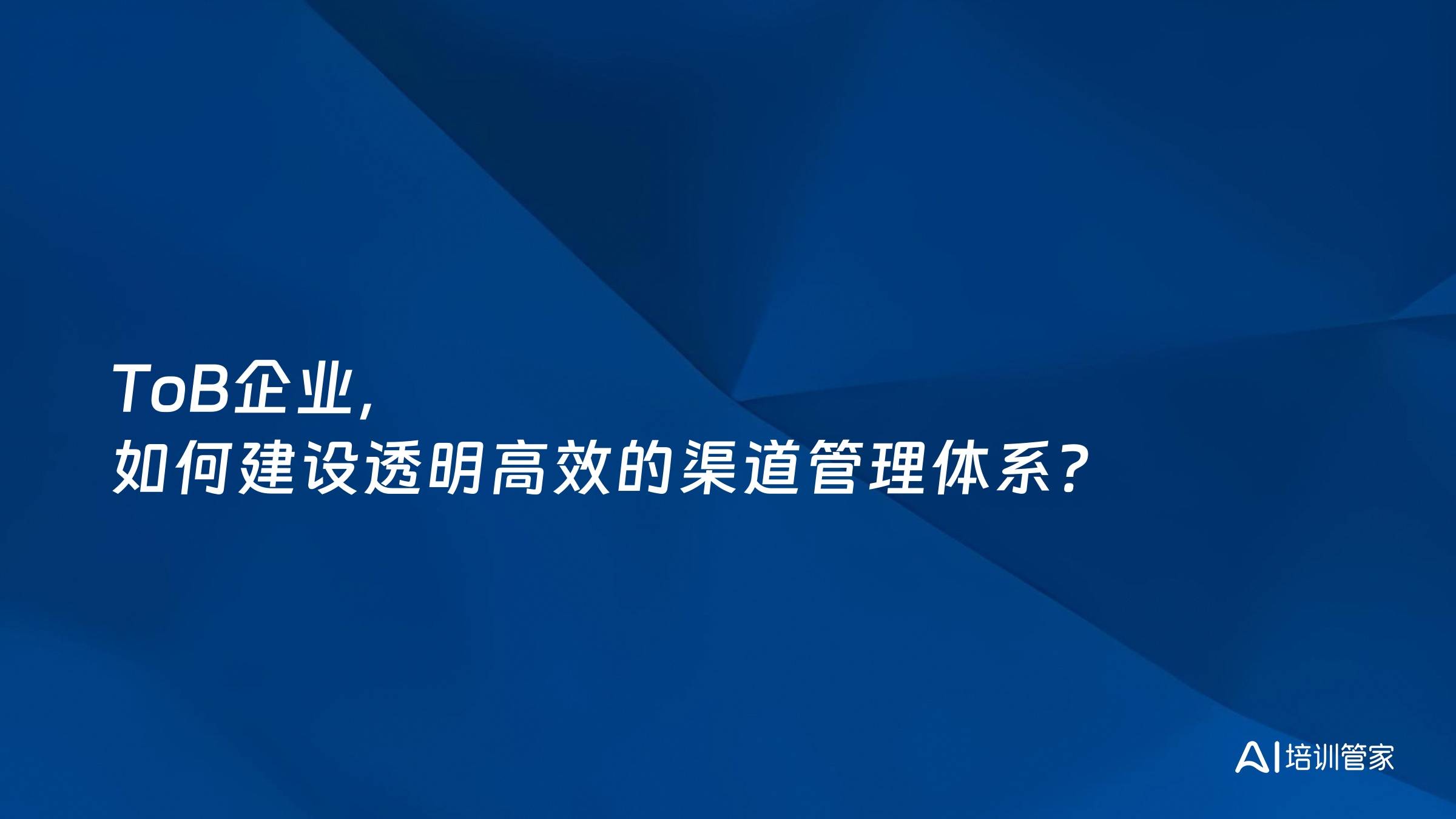 ToB企业，如何建设透明高效的渠道管理体系？