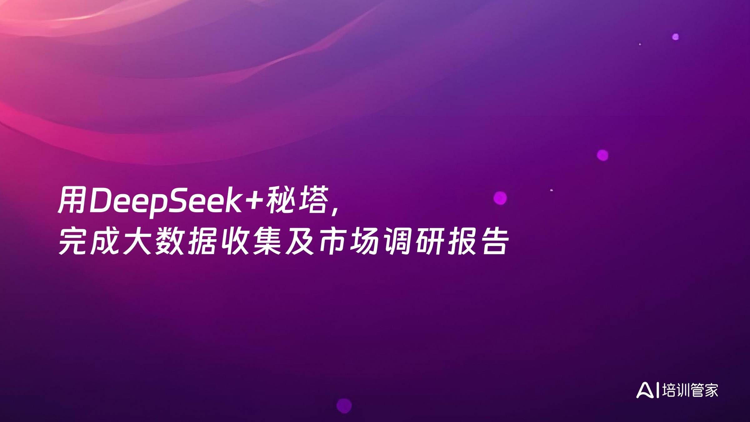 用DeepSeek+秘塔，完成大数据收集及市场调研报告