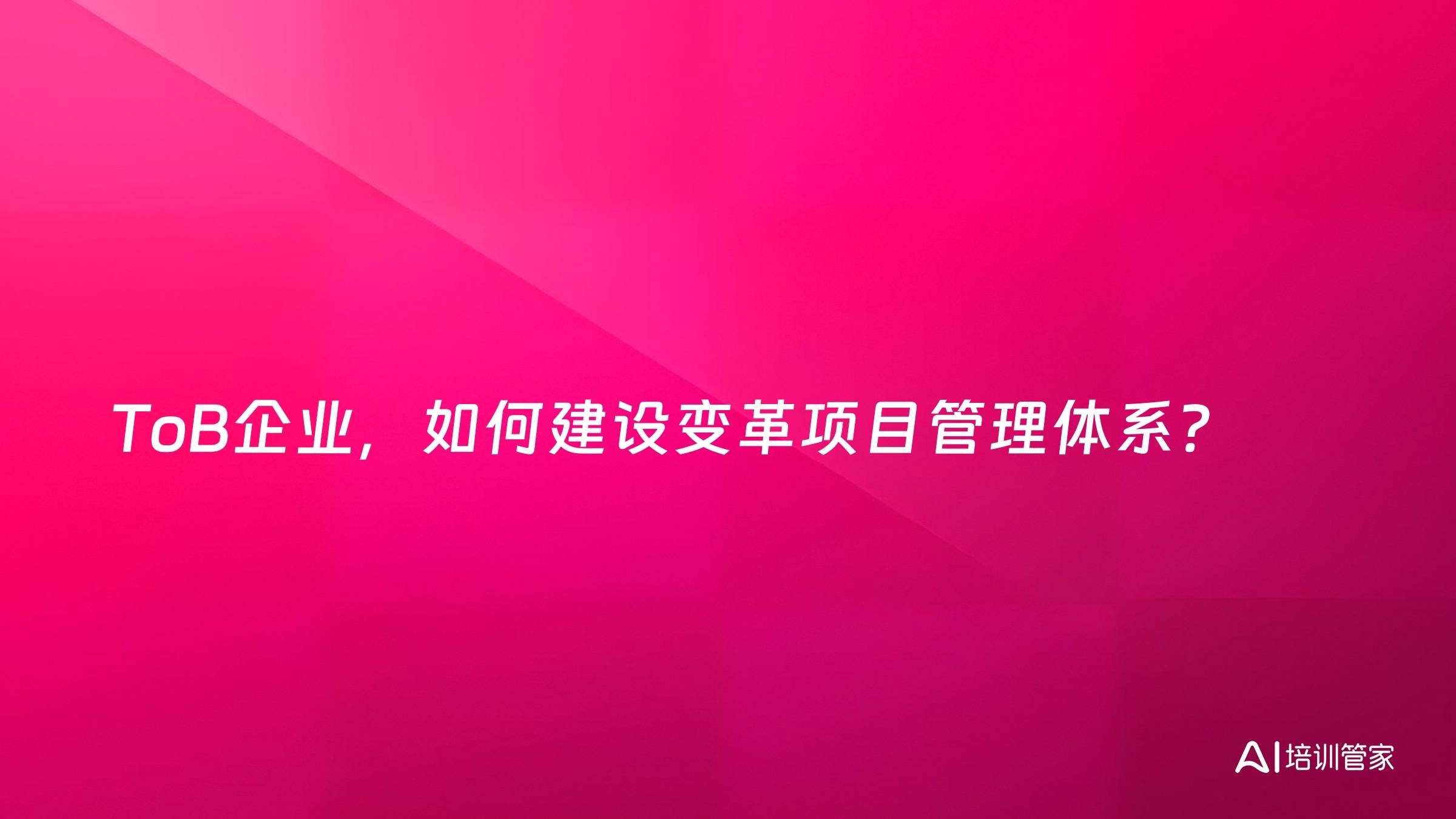 ToB企业，如何建设变革项目管理体系？