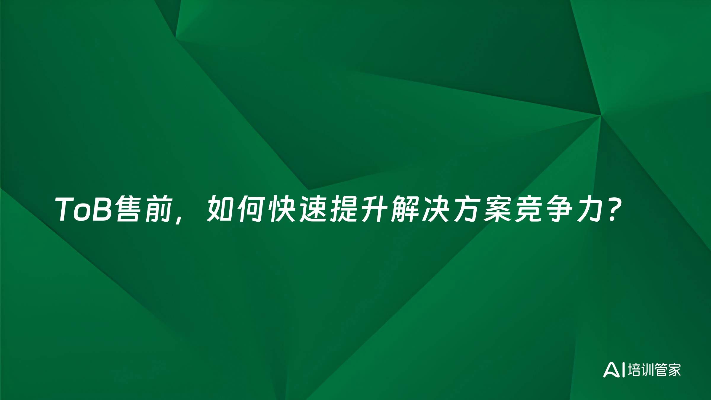 ToB售前，如何快速提升解决方案竞争力？