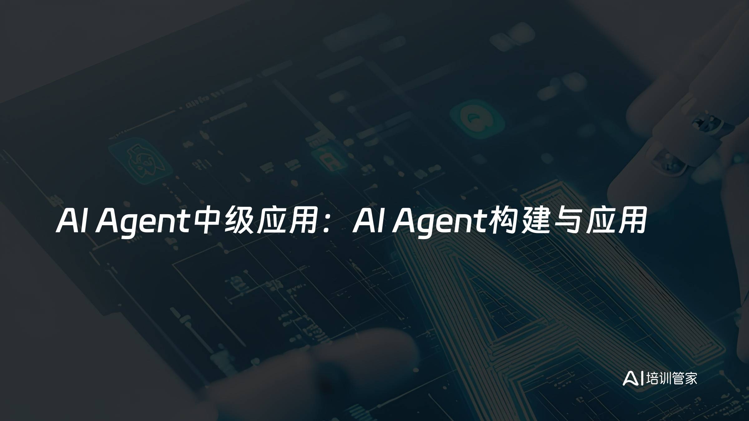 AI Agent中级应用：AI Agent构建与应用