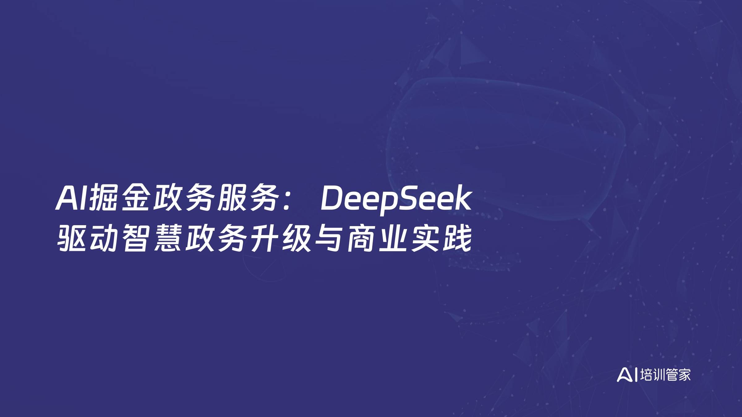 AI掘金政务服务： DeepSeek 驱动智慧政务升级与商业实践