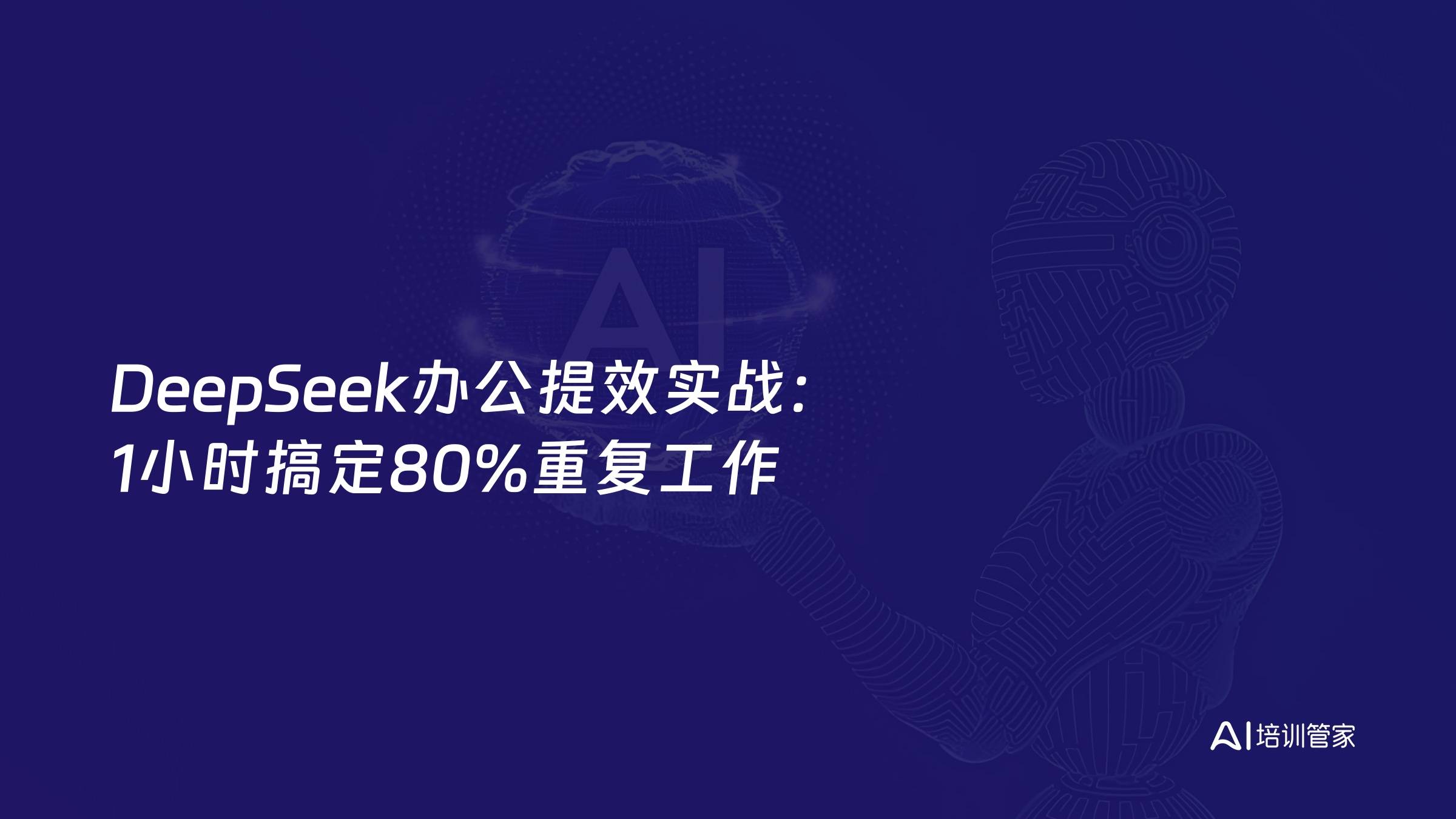 DeepSeek办公提效实战：1小时搞定80%重复工作