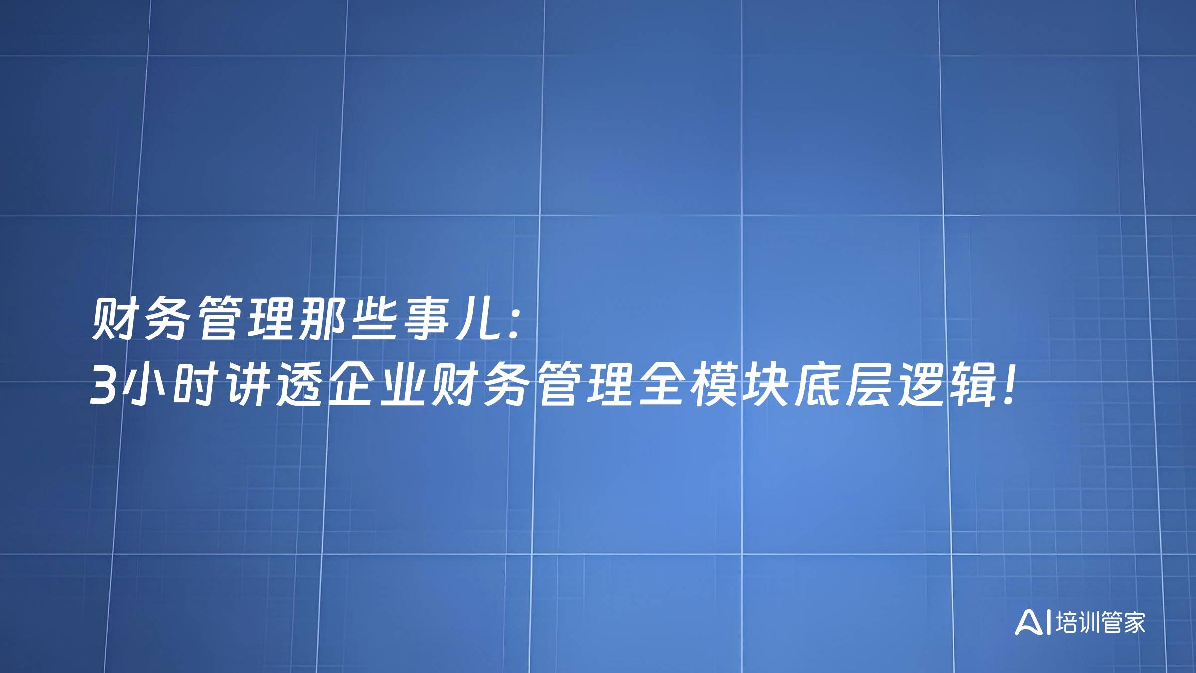 财务管理那些事儿：3小时讲透企业财务管理全模块底层逻辑！