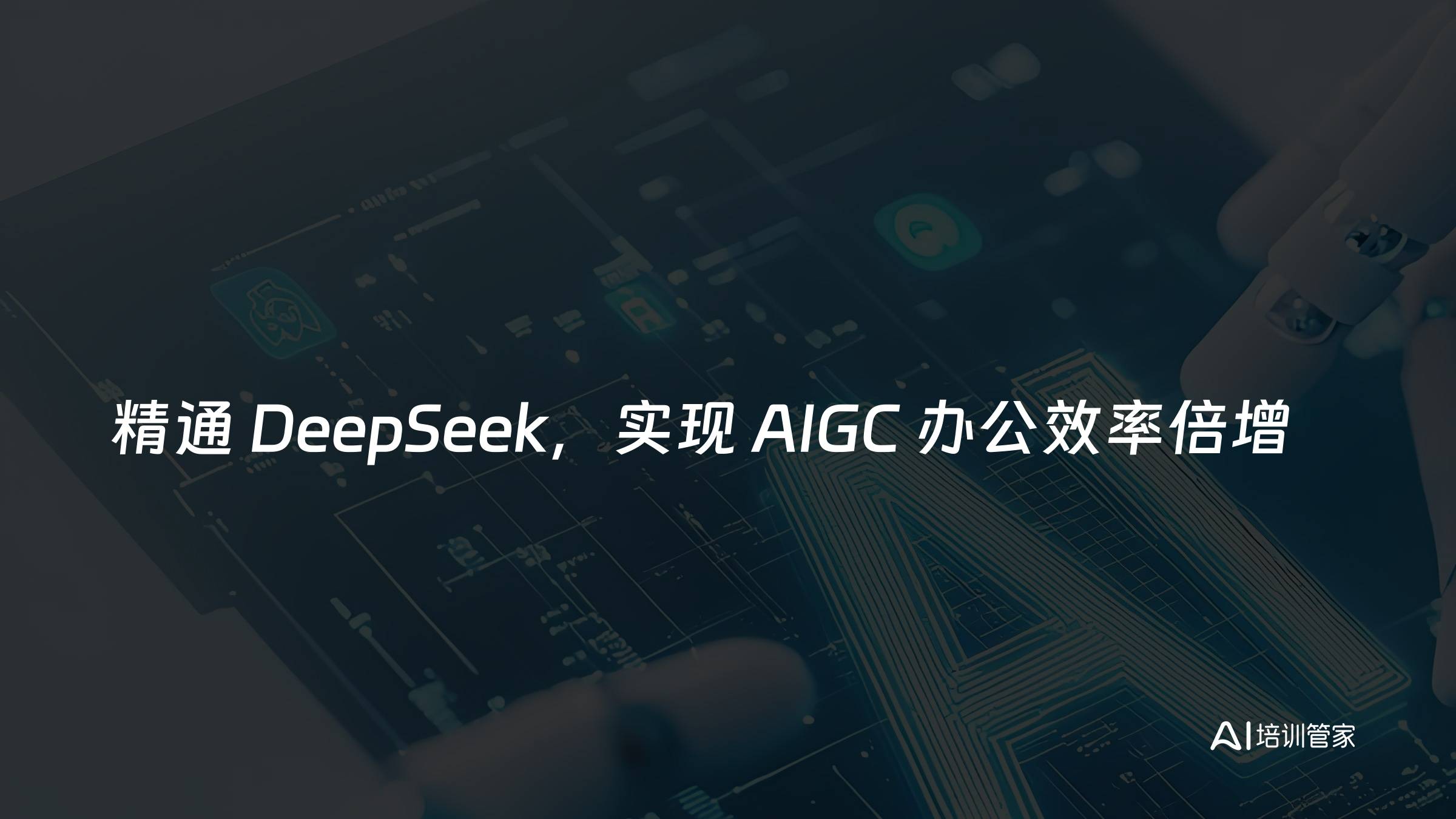 精通 DeepSeek，实现 AIGC 办公效率倍增
