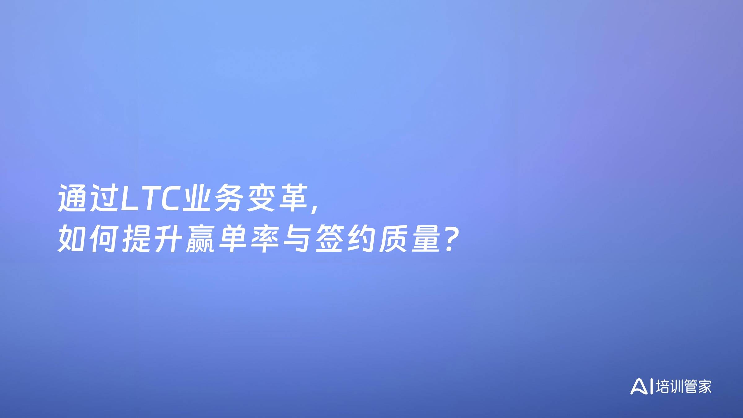 通过LTC业务变革，如何提升赢单率与签约质量？