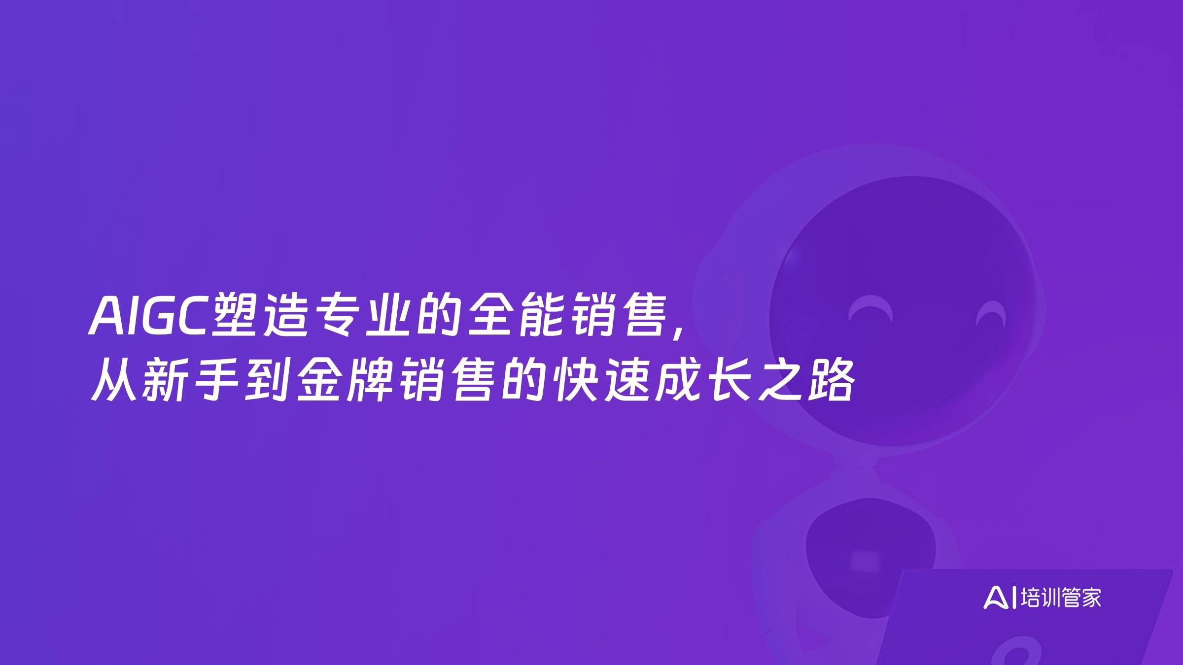 AIGC塑造专业的全能销售，从新手到金牌销售的快速成长之路