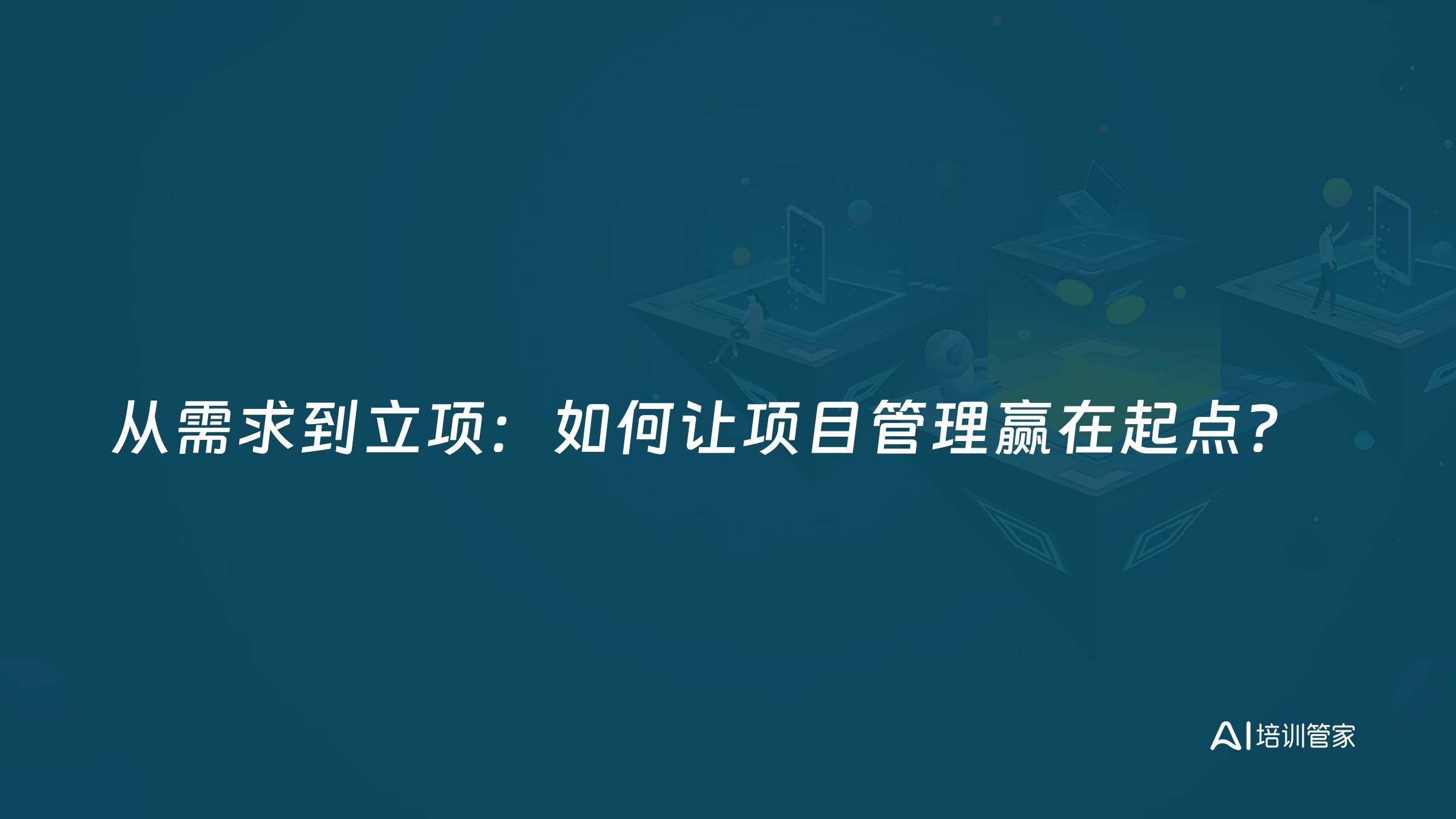 从需求到立项：如何让项目管理赢在起点？