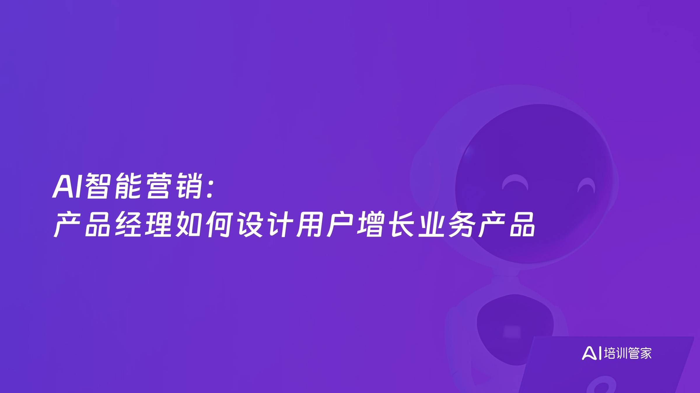 AI智能营销：产品经理如何设计用户增长业务产品