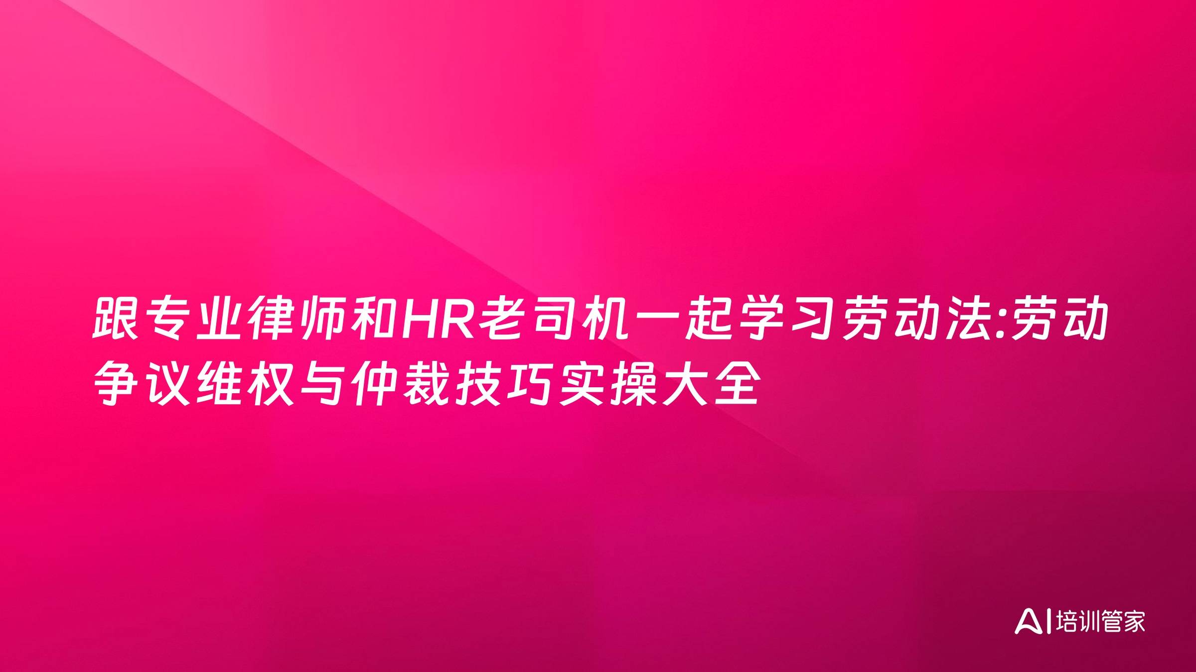 跟专业律师和HR老司机一起学习劳动法:劳动争议维权与仲裁技巧实操大全