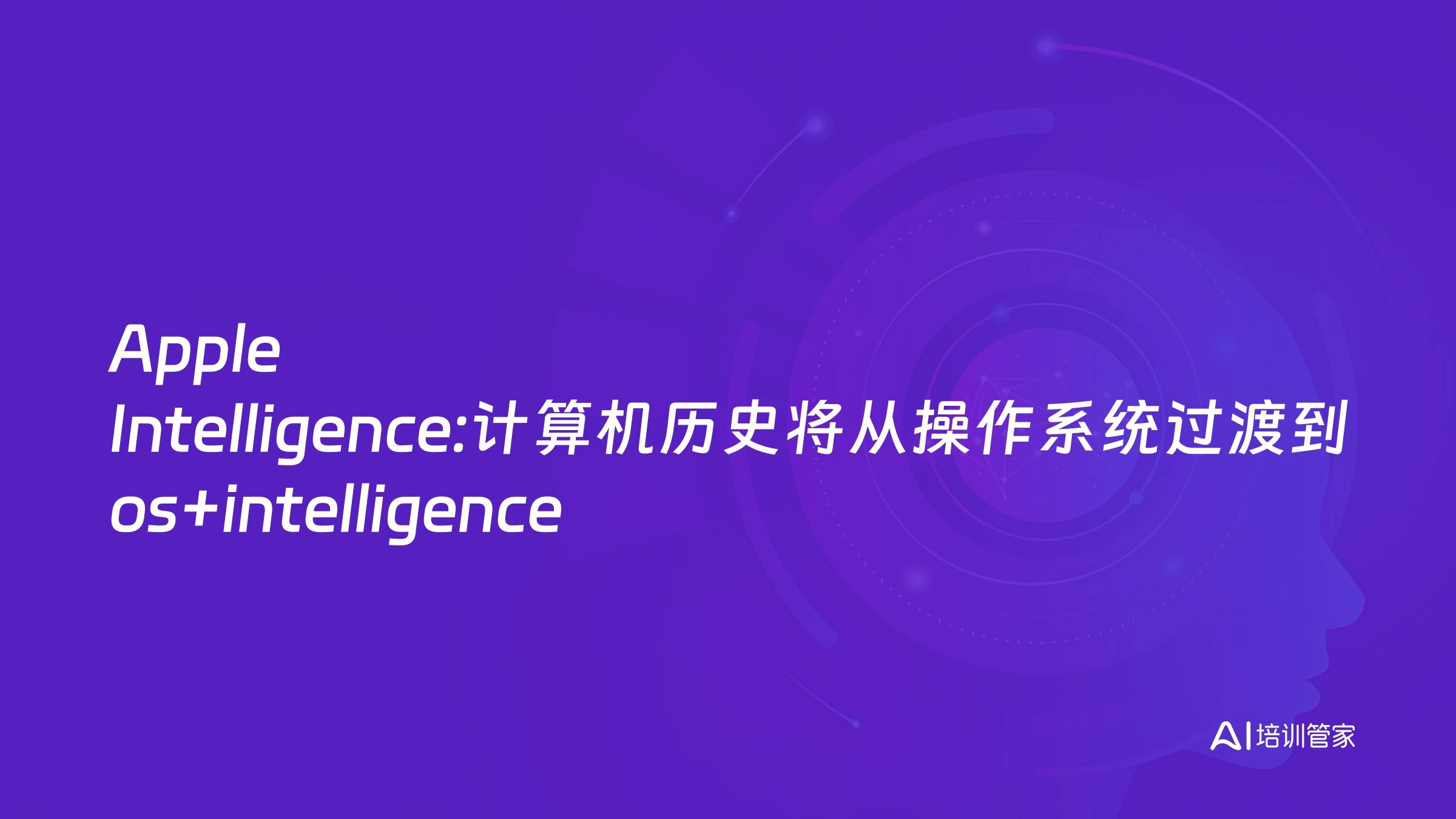 Apple Intelligence:计算机历史将从操作系统过渡到os+intelligence