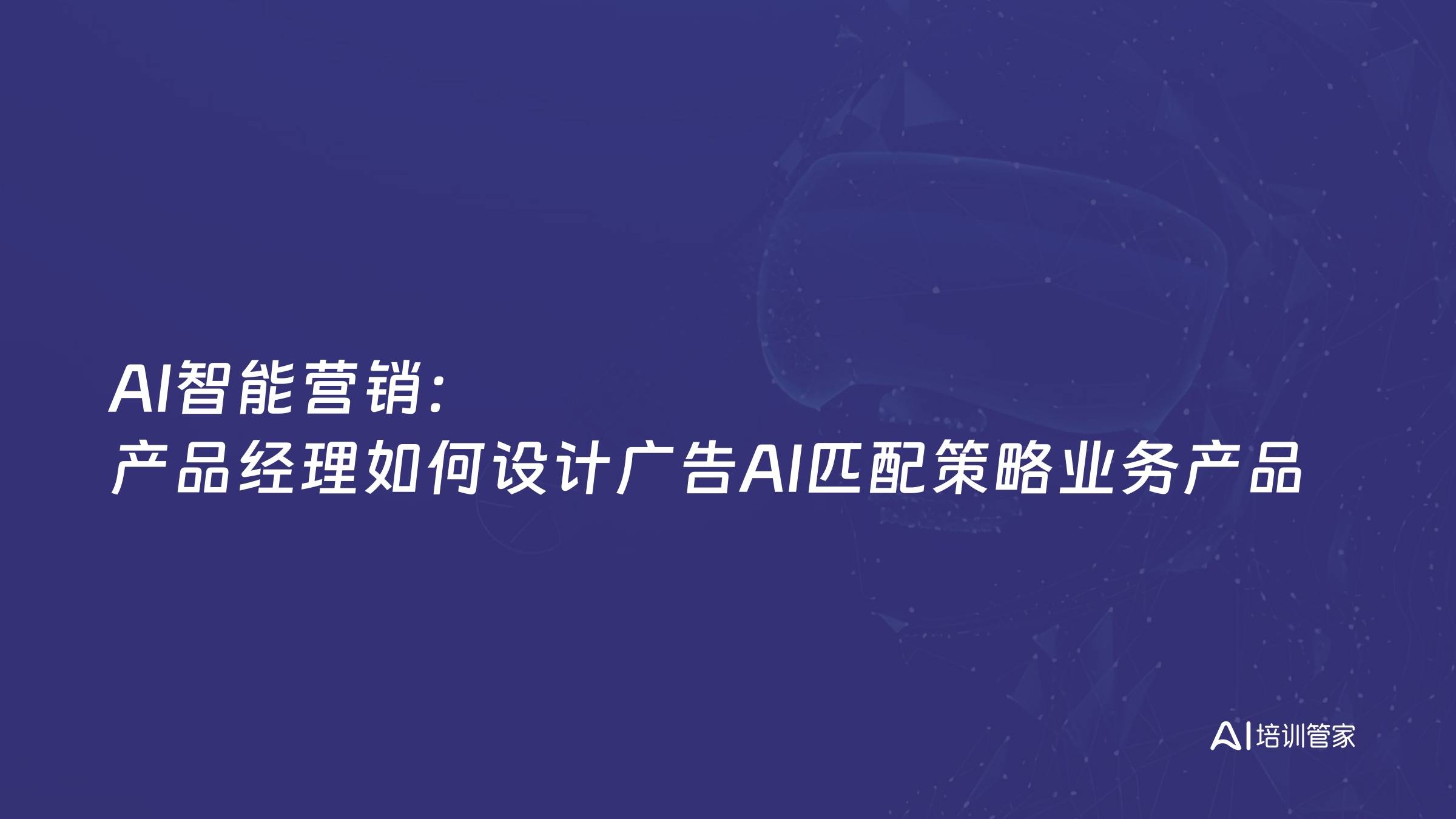 AI智能营销：产品经理如何设计广告AI匹配策略业务产品