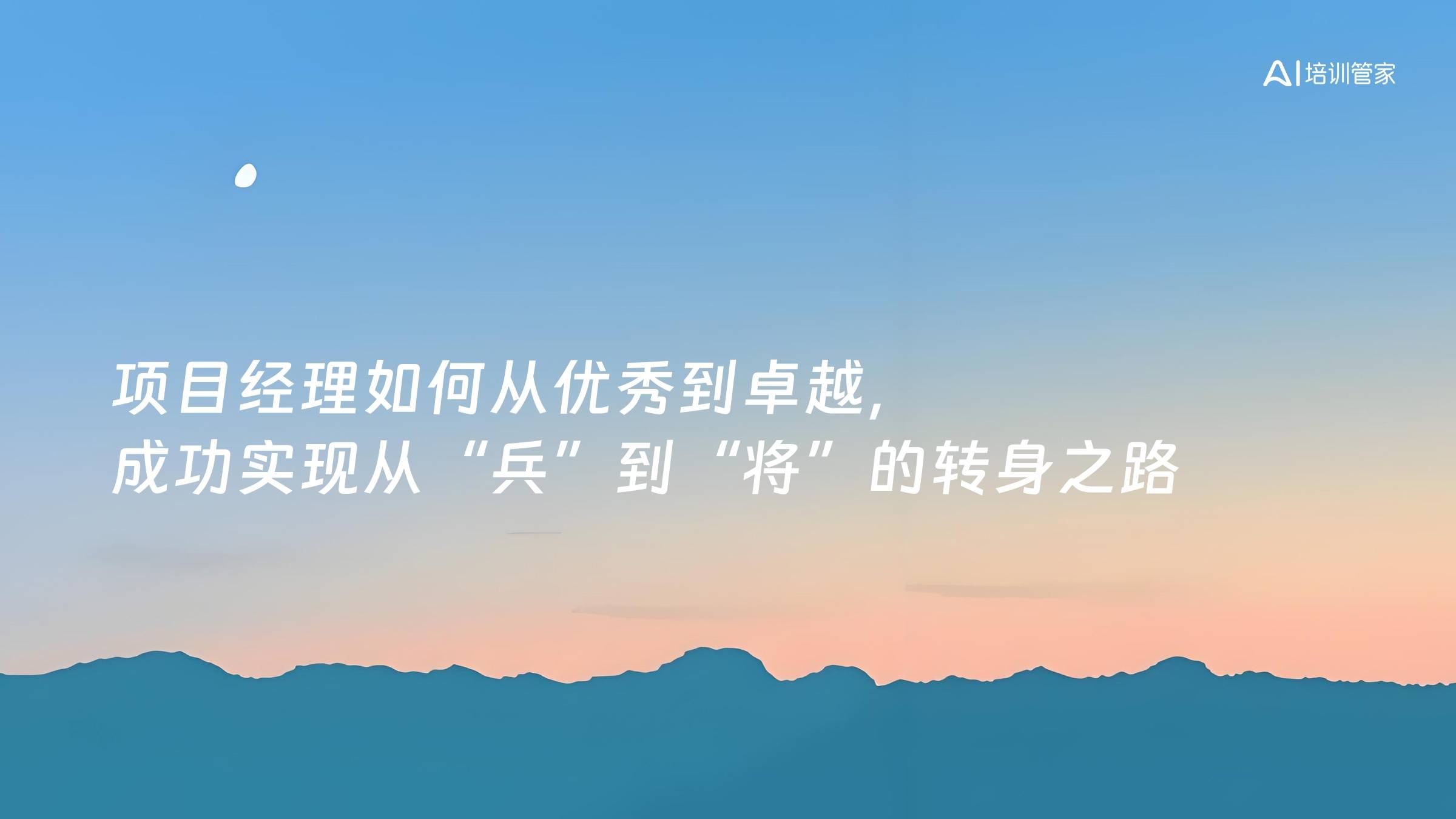 项目经理如何从优秀到卓越，成功实现从“兵”到“将”的转身之路