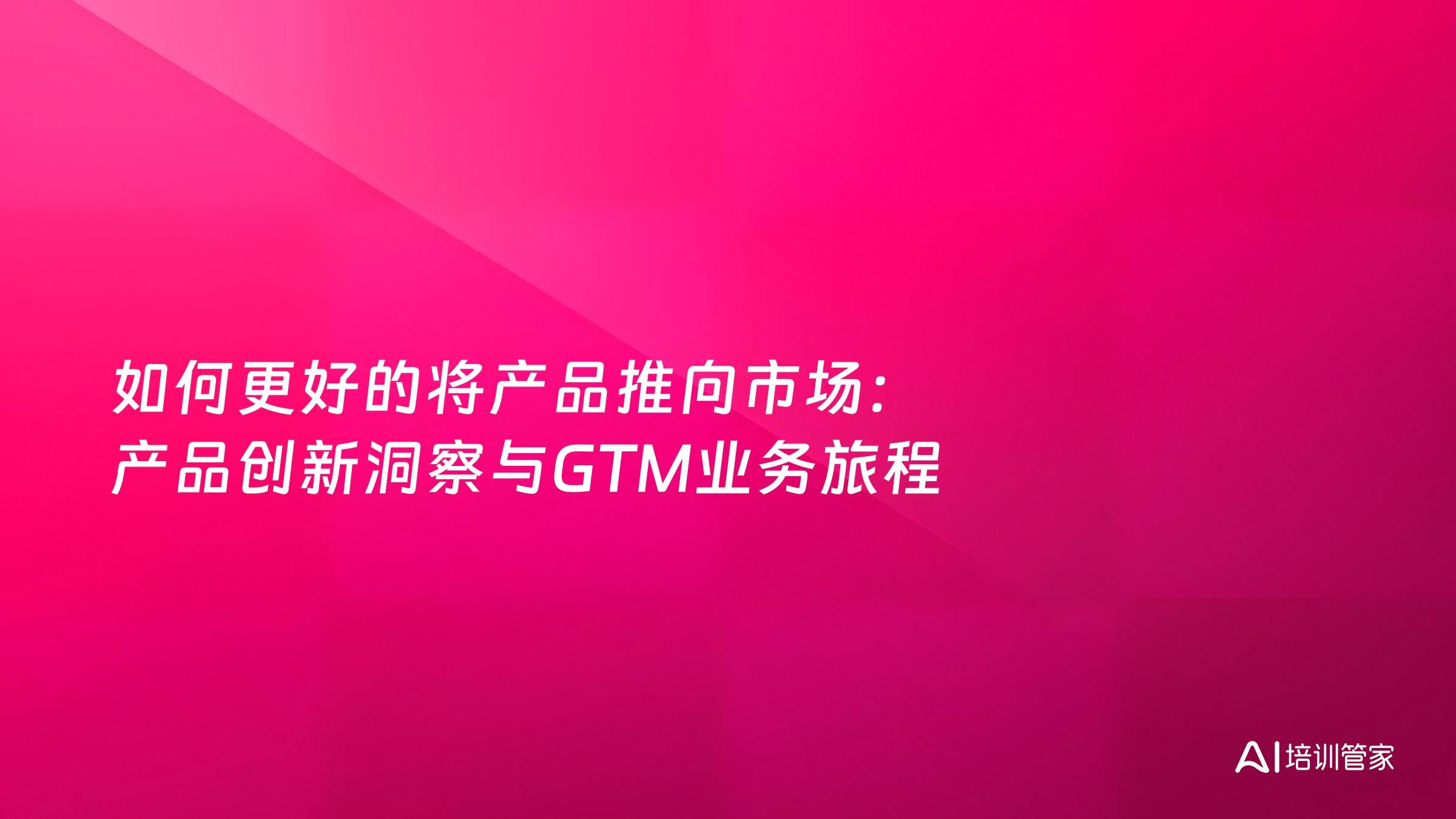 如何更好的将产品推向市场：产品创新洞察与GTM业务旅程