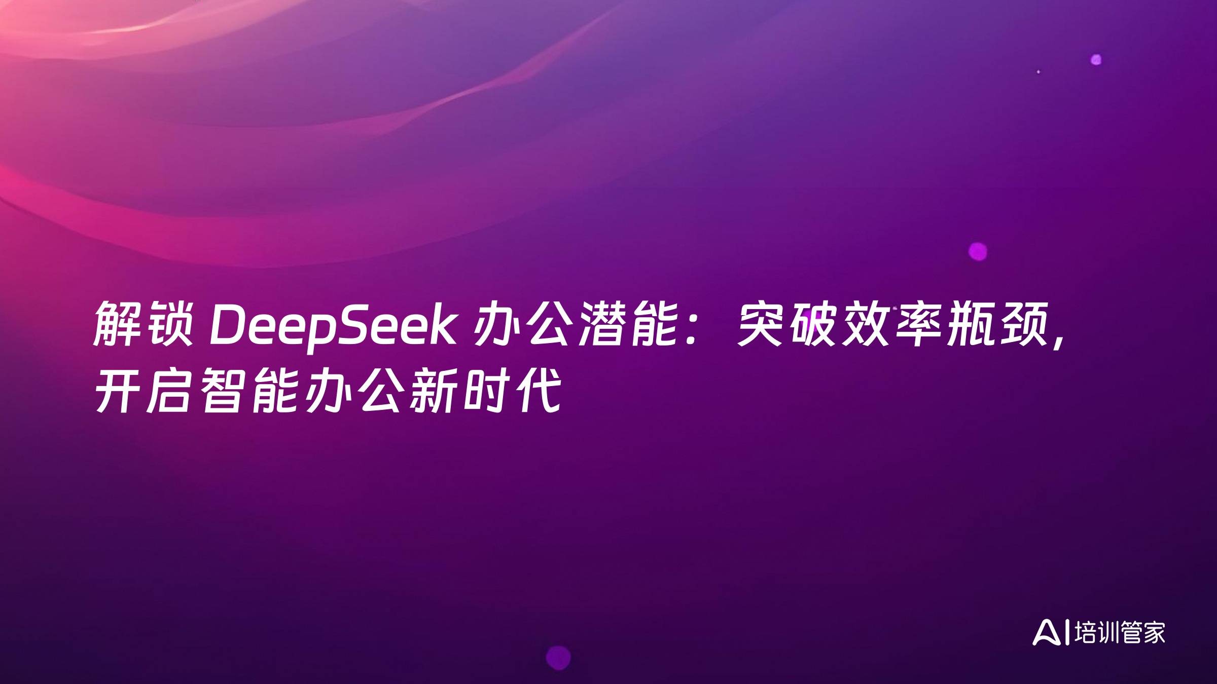 解锁 DeepSeek 办公潜能：突破效率瓶颈，开启智能办公新时代