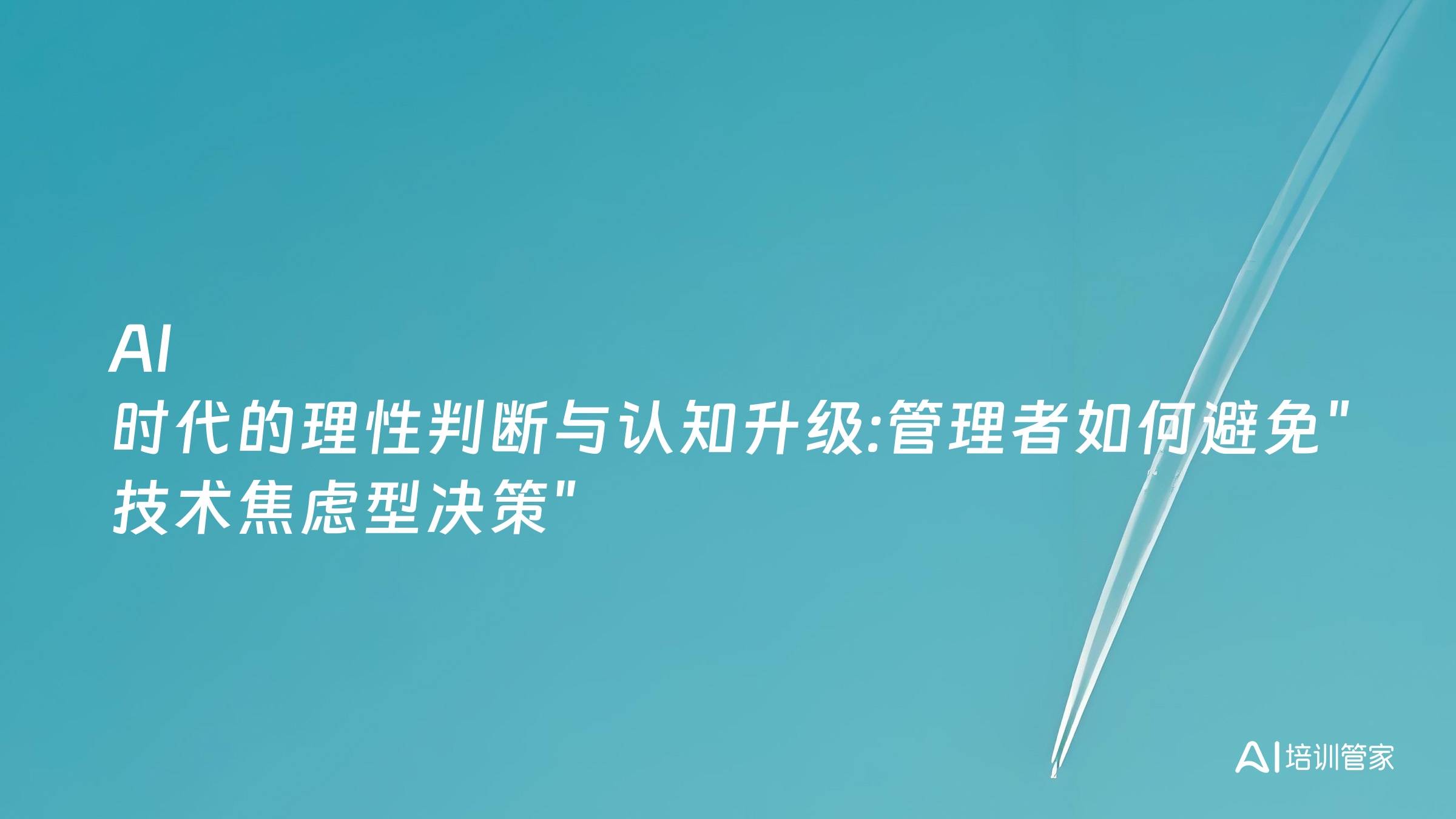 AI 时代的理性判断与认知升级:管理者如何避免"技术焦虑型决策"