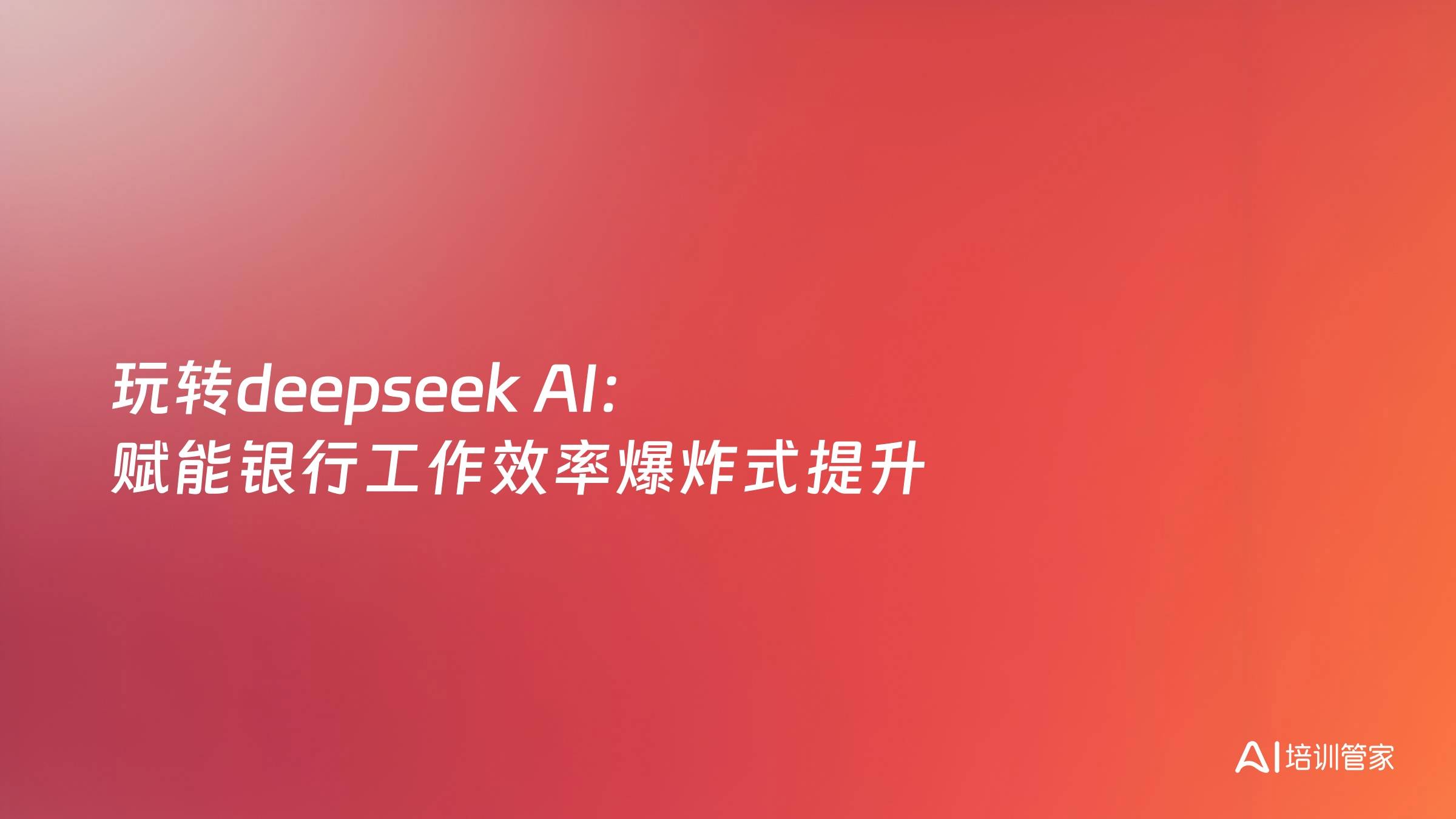 玩转deepseek AI：赋能银行工作效率爆炸式提升