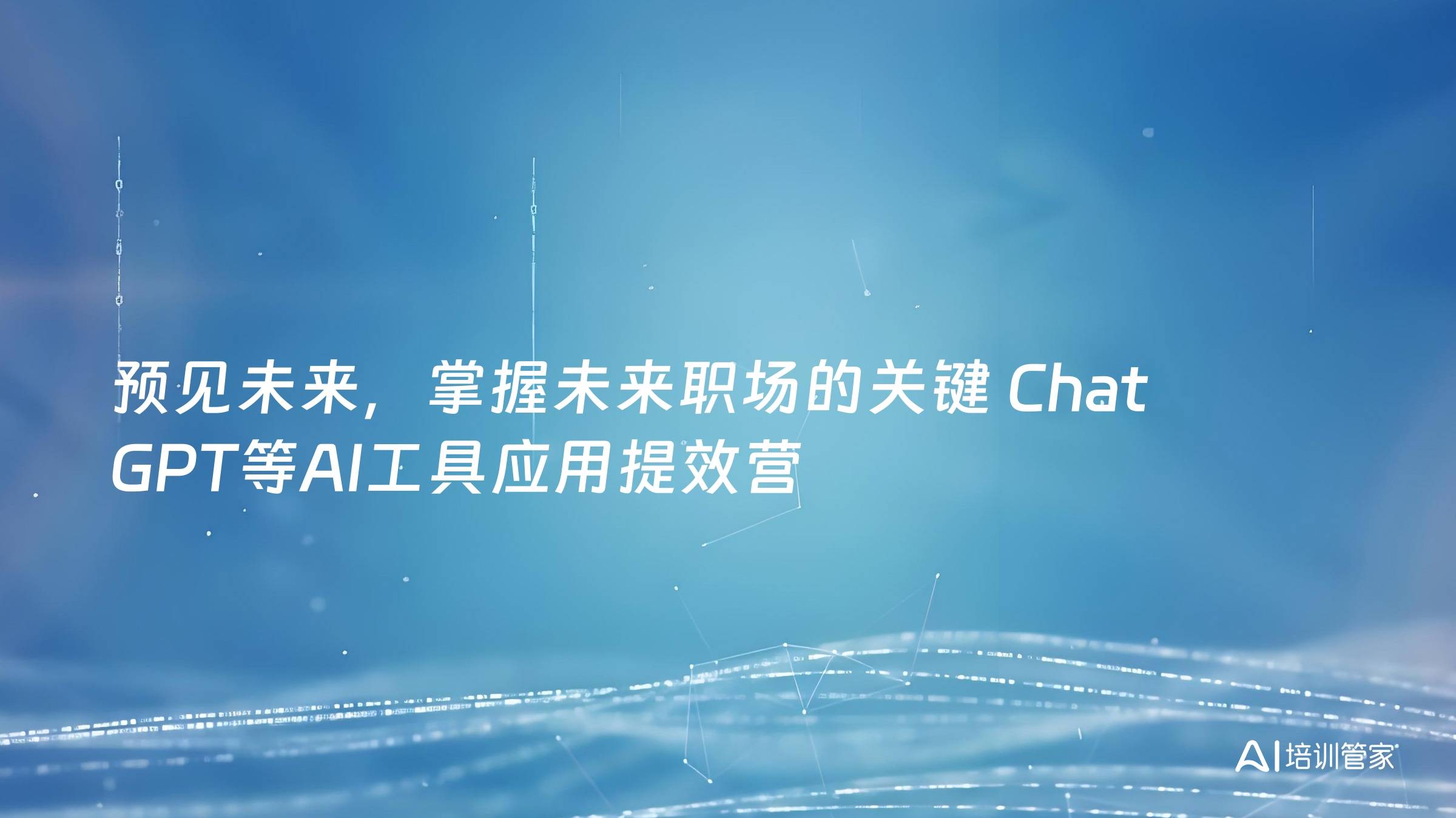 预见未来，掌握未来职场的关键 Chat GPT等AI工具应用提效营