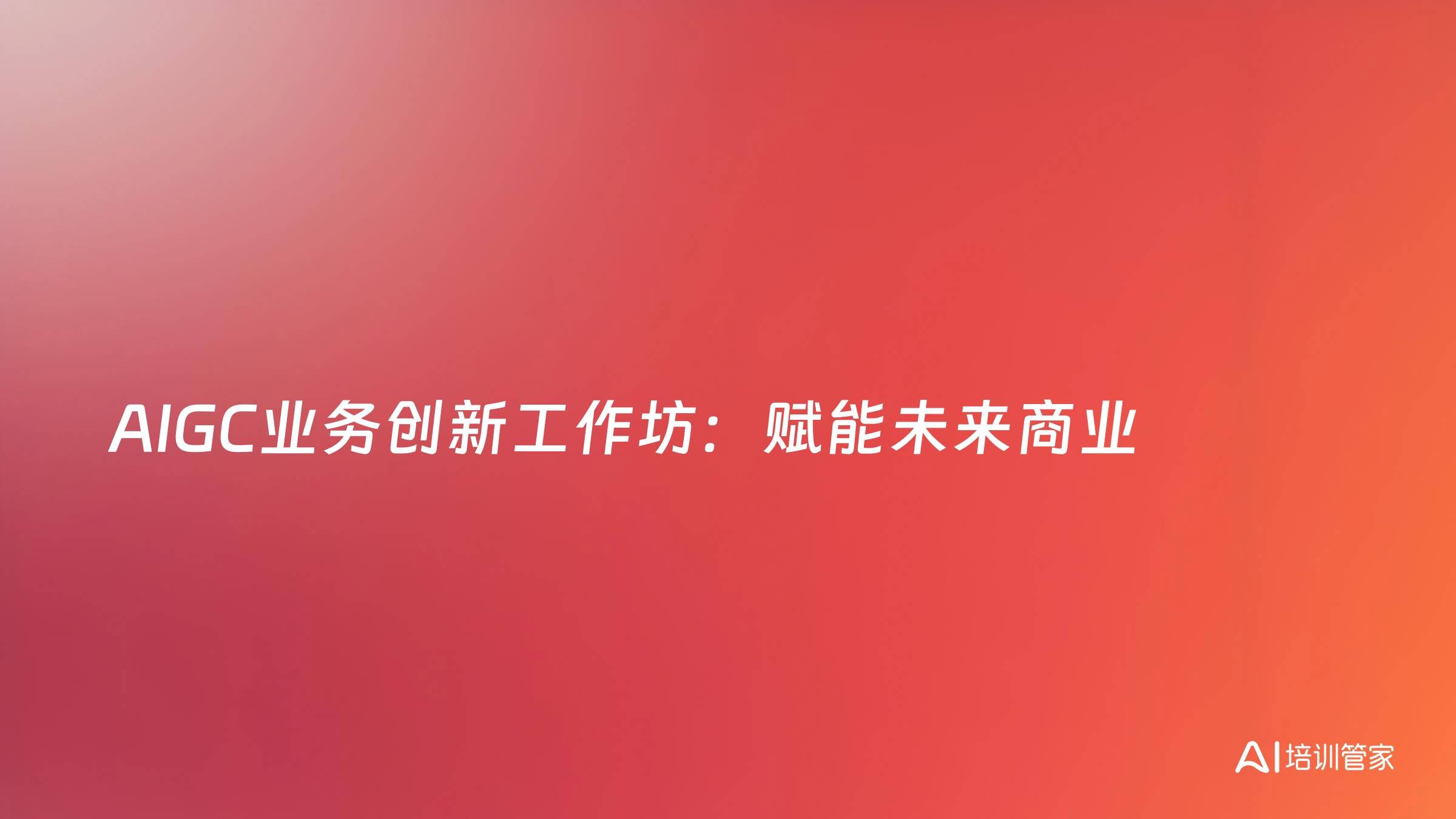 AIGC业务创新工作坊：赋能未来商业