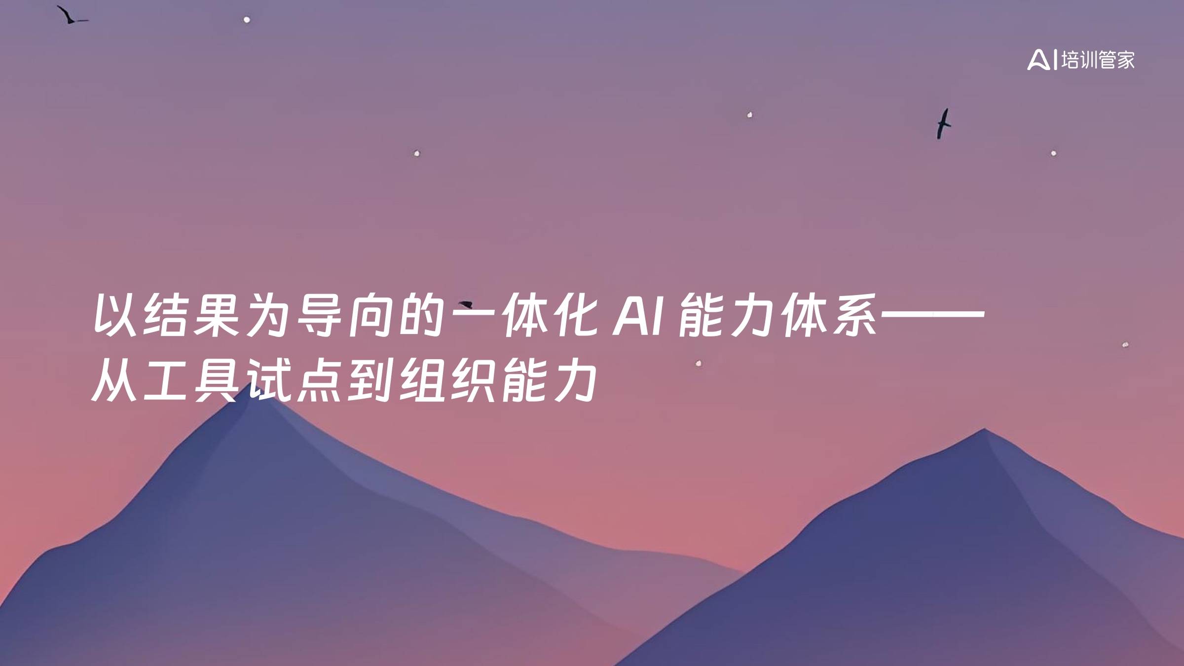 以结果为导向的一体化 AI 能力体系——从工具试点到组织能力