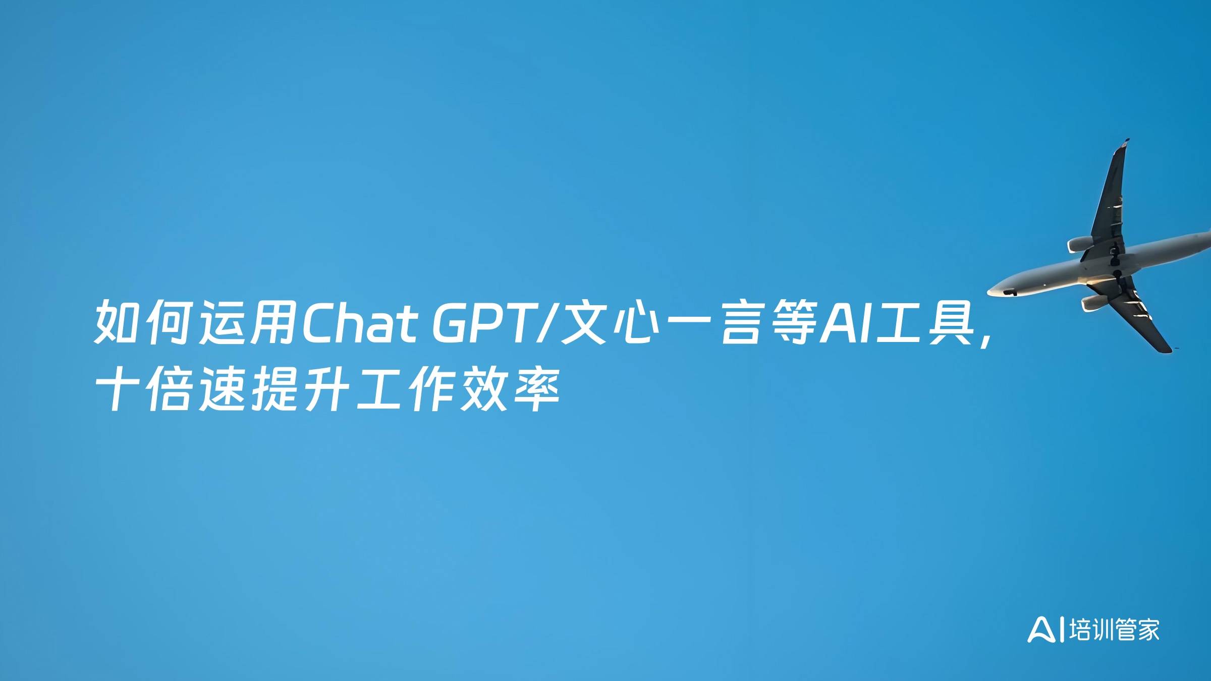 如何运用Chat GPT/文心一言等AI工具，十倍速提升工作效率