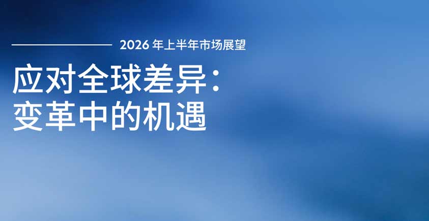 《2026年上半年市场展望——应对全球差异：变革中的机遇》