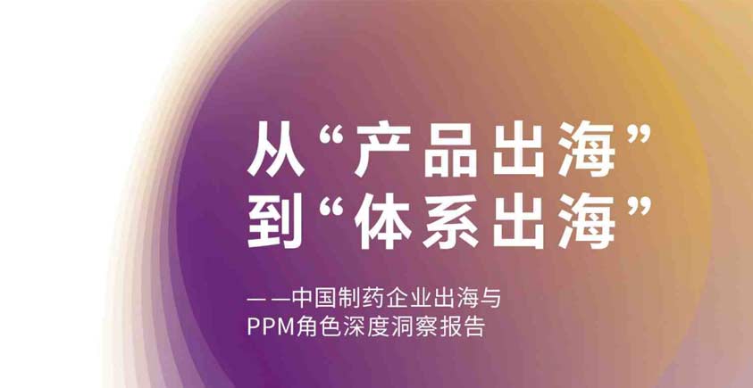 《从“产品出海”到“体系出海”——中国制药企业出海与PPM角色深度洞察报告》