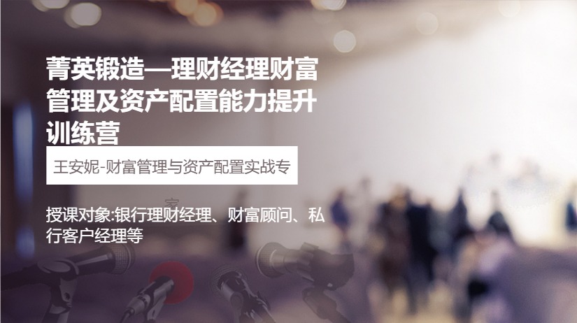 菁英锻造—理财经理财富管理及资产配置能力提升训练营