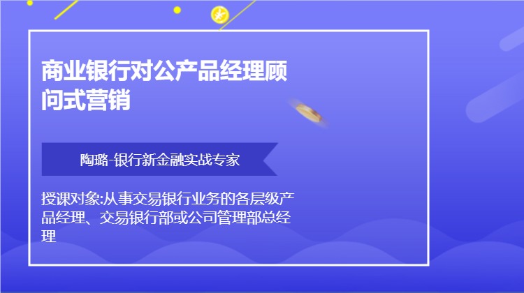 商业银行对公产品经理顾问式营销