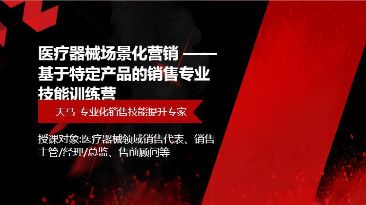医疗器械场景化营销 ——基于特定产品的销售专业技能训练营