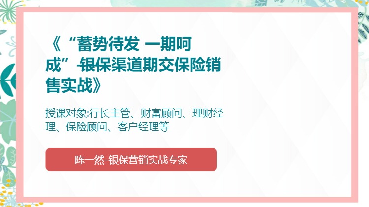 《“蓄势待发 一期呵成”——银保渠道期交保险销售实战》