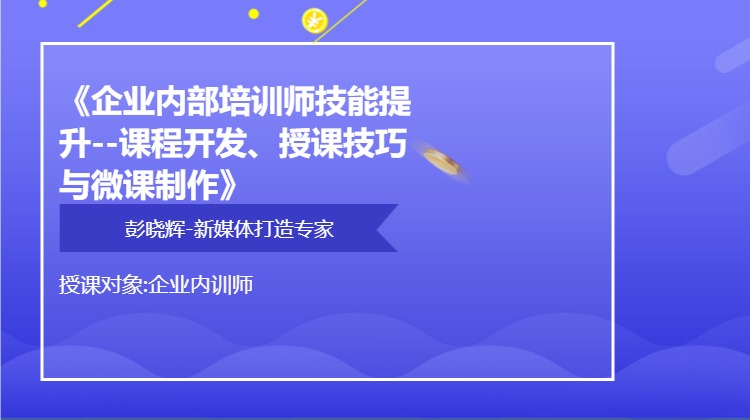 《企业内部培训师技能提升--课程开发、授课技巧与微课制作》